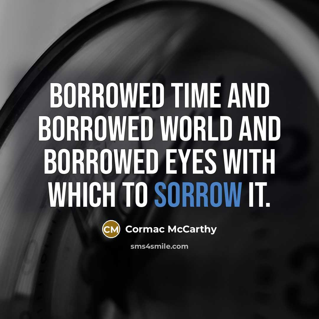“Borrowed time and borrowed world and borrowed eyes with which to sorrow it.” quote by Cormac McCarthy