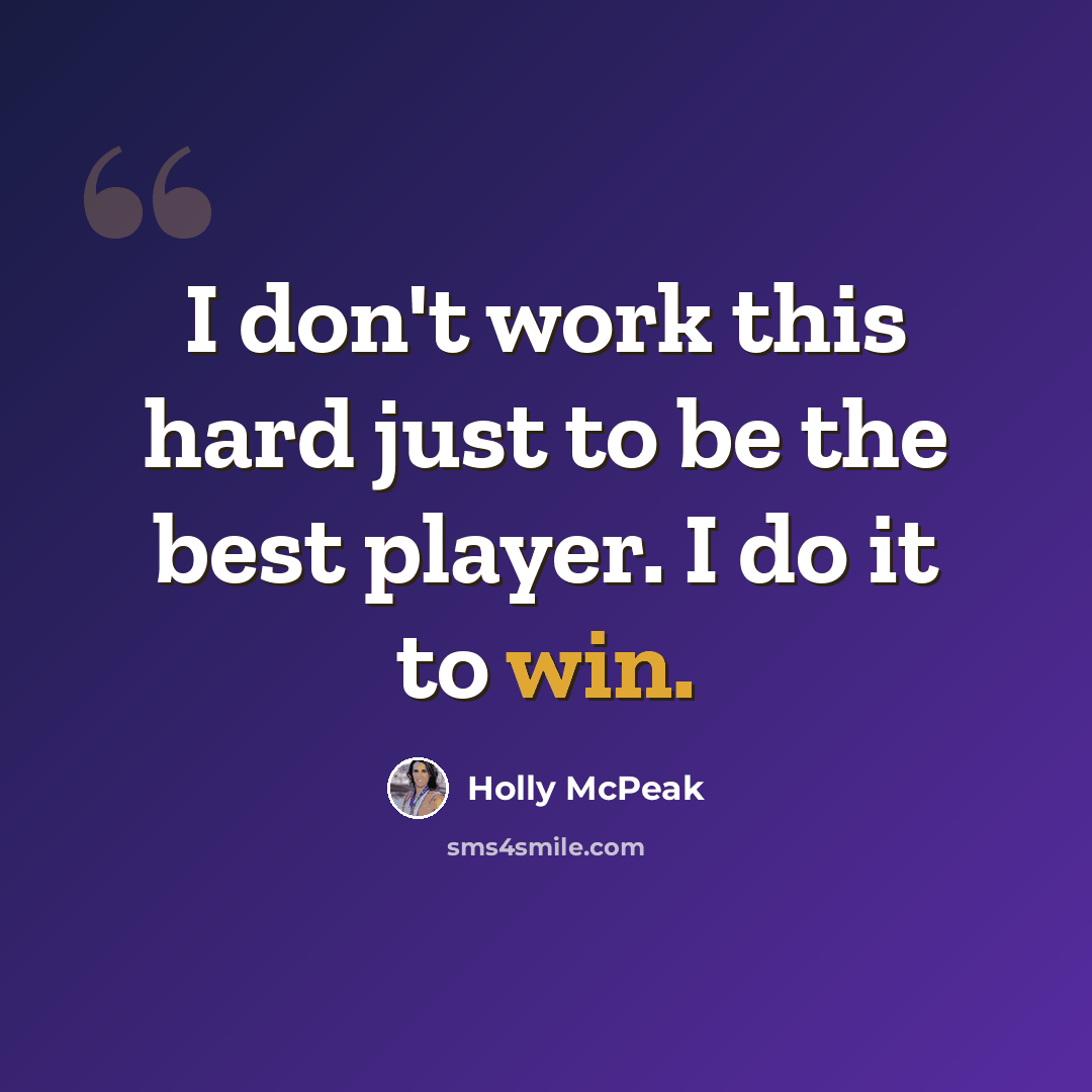 “I don't work this hard just to be the best player. I do it to win.” quote by Holly McPeak