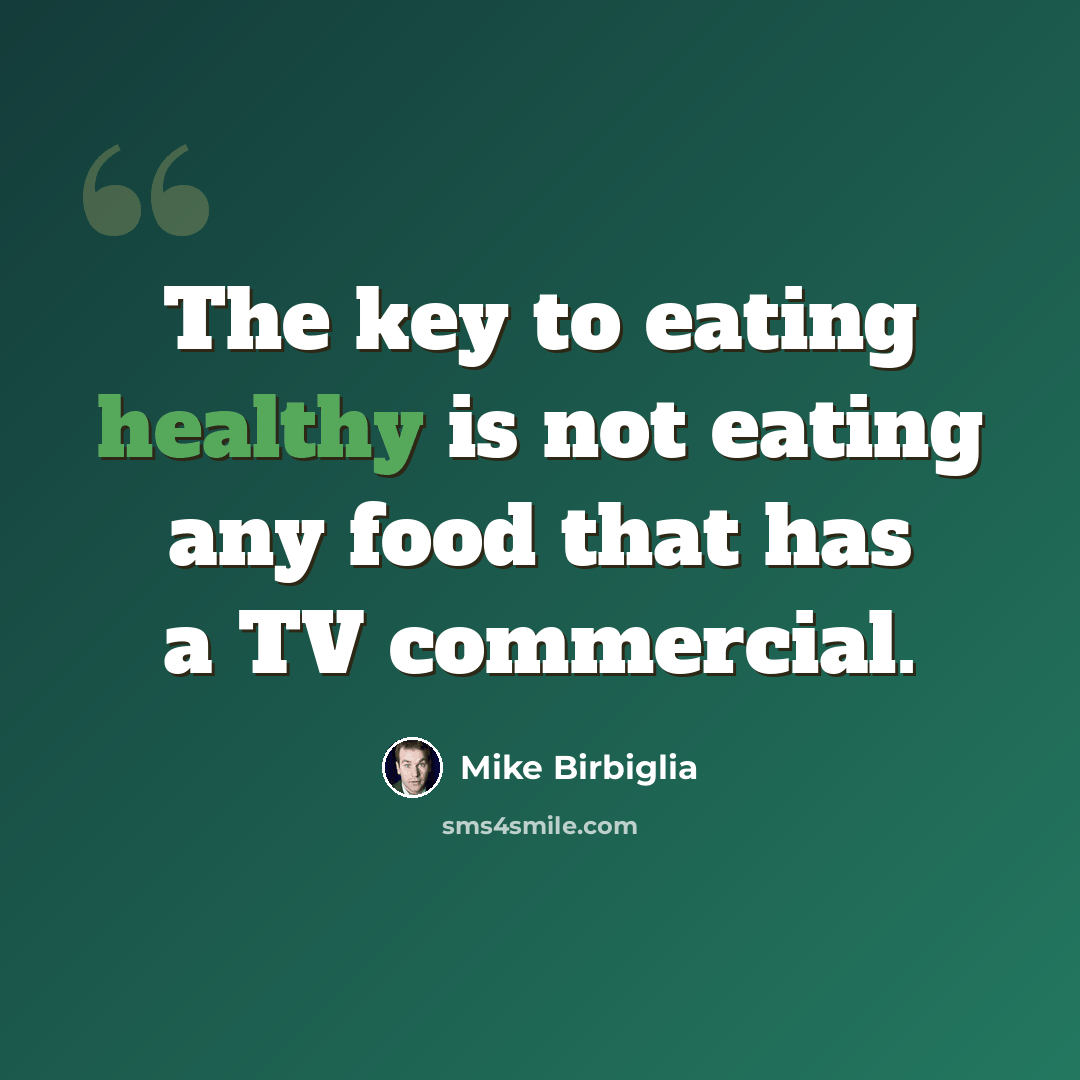 “The key to eating healthy is not eating any food that has a TV commercial.” quote by Mike Birbiglia