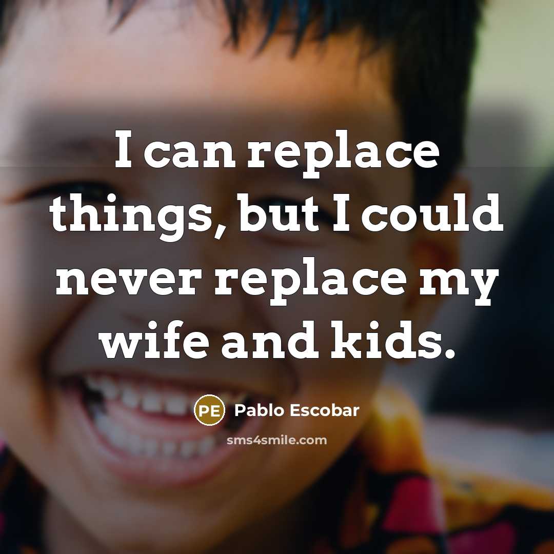 “I can replace things, but I could never replace my wife and kids.” quote by Pablo Escobar
