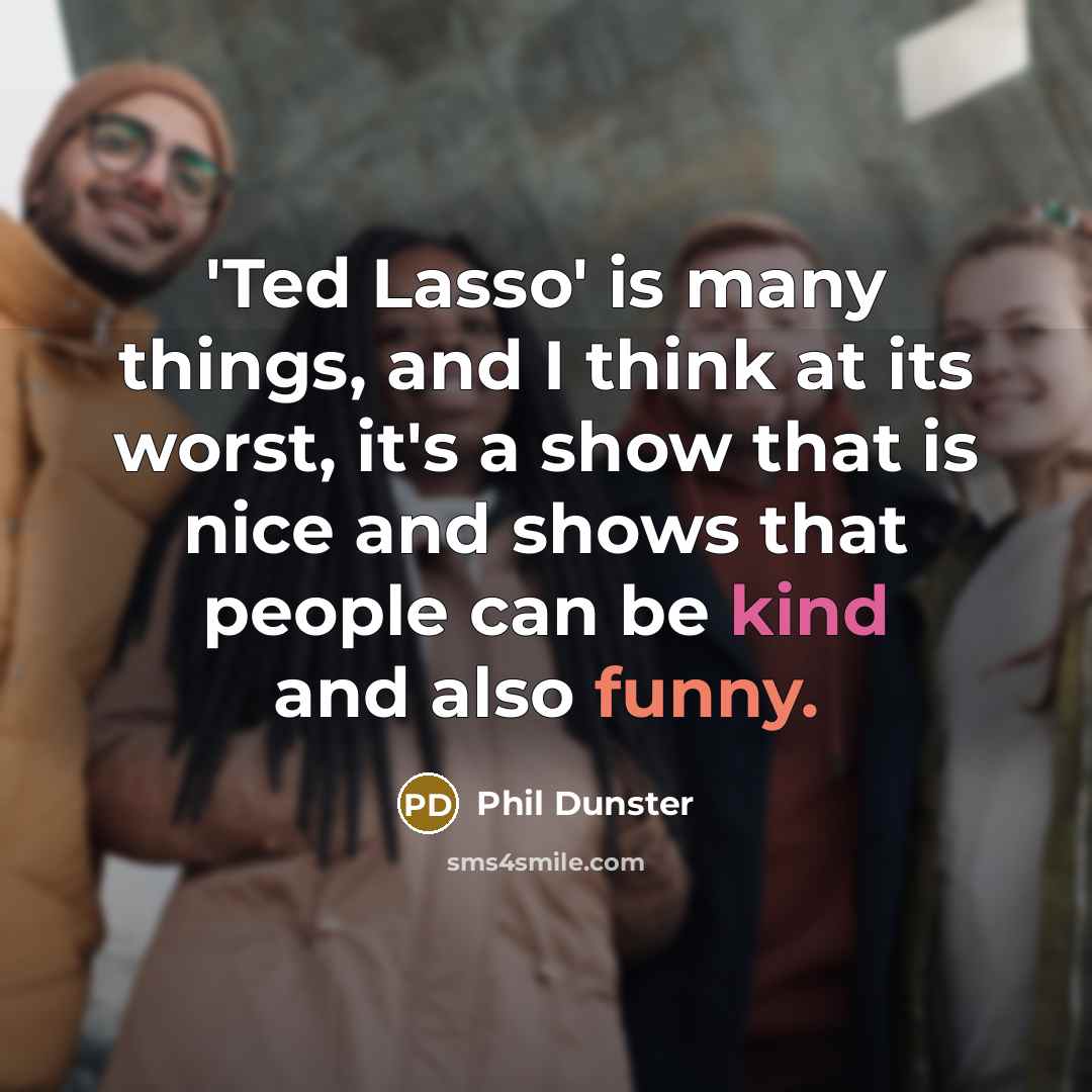 “'Ted Lasso' is many things, and I think at its worst, it's a show that is nice and shows that people can be kind and also funny.” quote by Phil Dunster