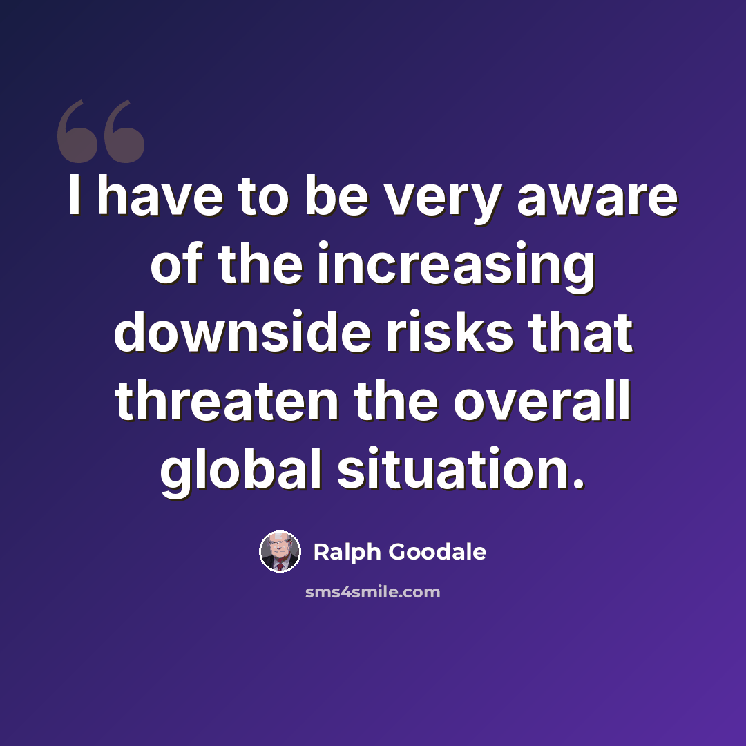 “I have to be very aware of the increasing downside risks that threaten the overall global situation.” quote by Ralph Goodale