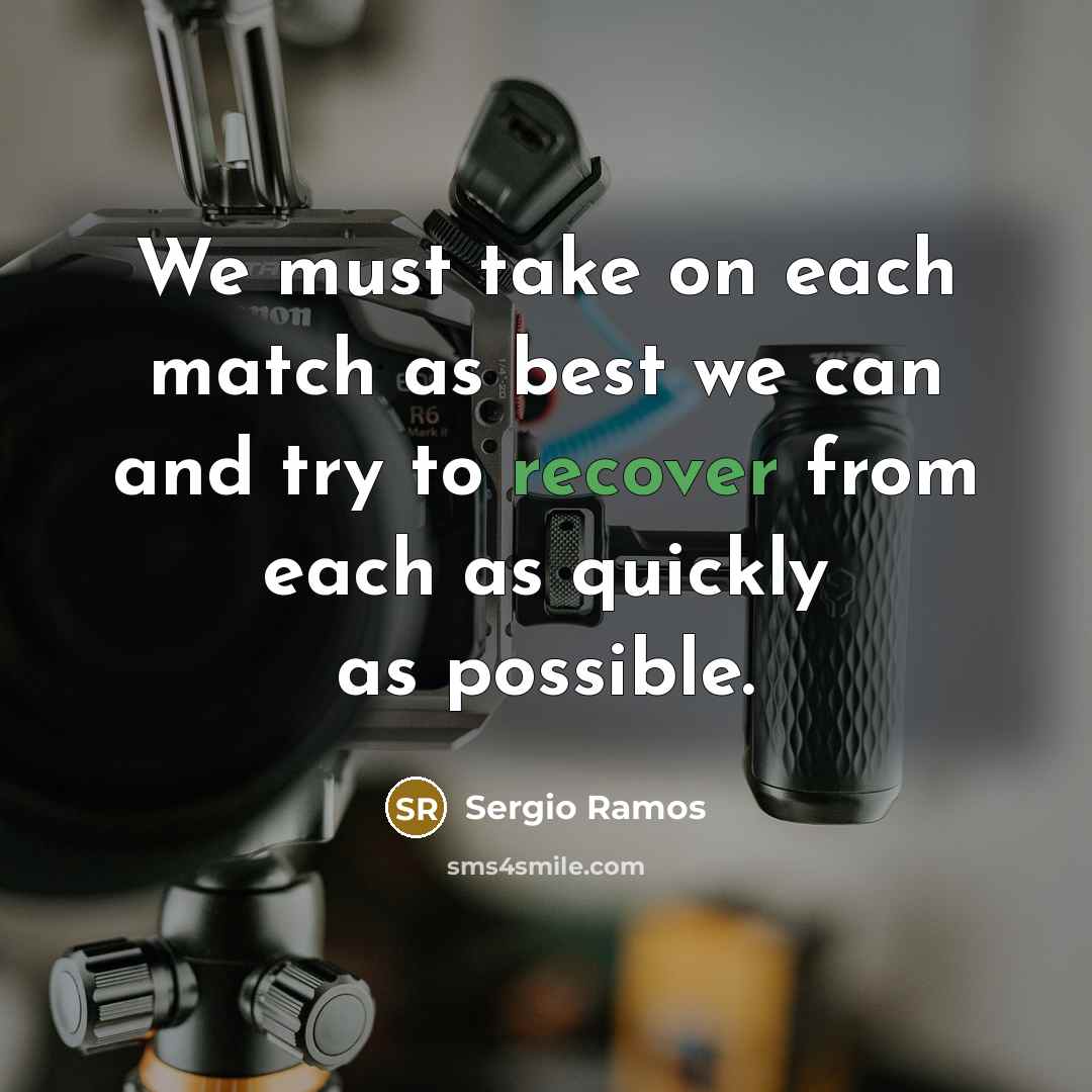 “We must take on each match as best we can and try to recover from each as quickly as possible.” quote by Sergio Ramos