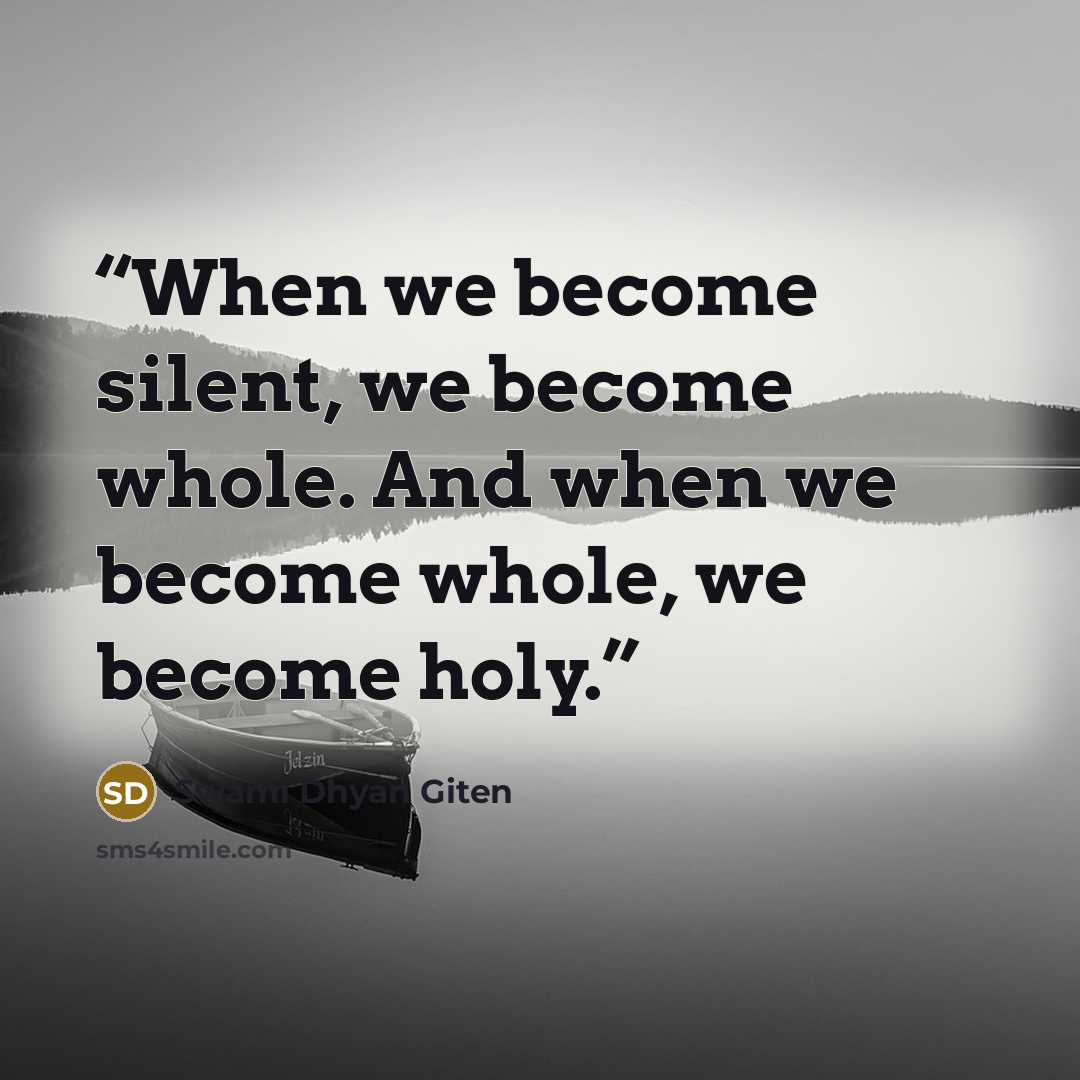 “When we become silent, we become whole. And when we become whole, we become holy.” quote by Swami Dhyan Giten