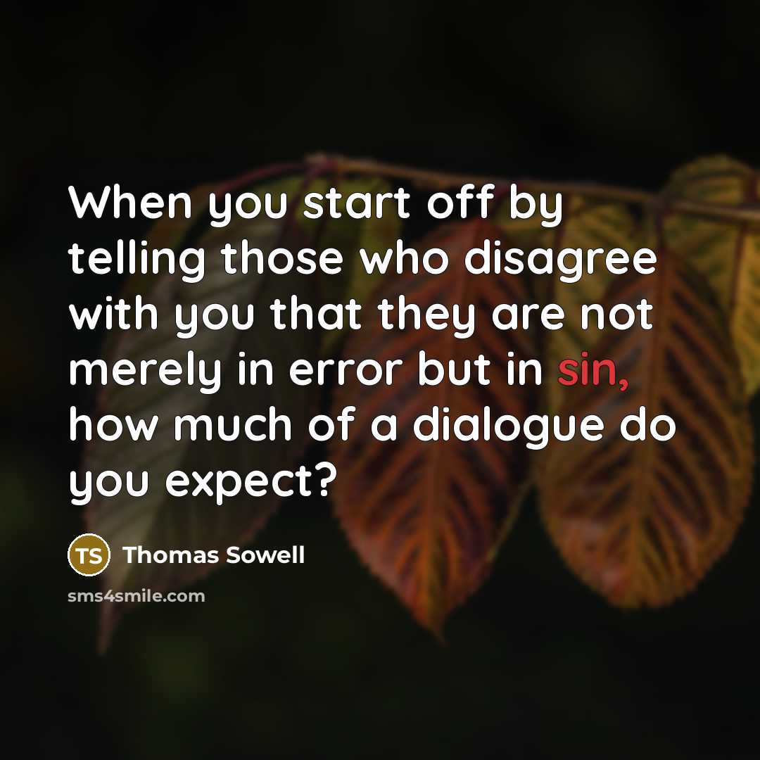 “When you start off by telling those who disagree with you that they are not merely in error but in sin, how much of a dialogue do you expect?” quote by Thomas Sowell