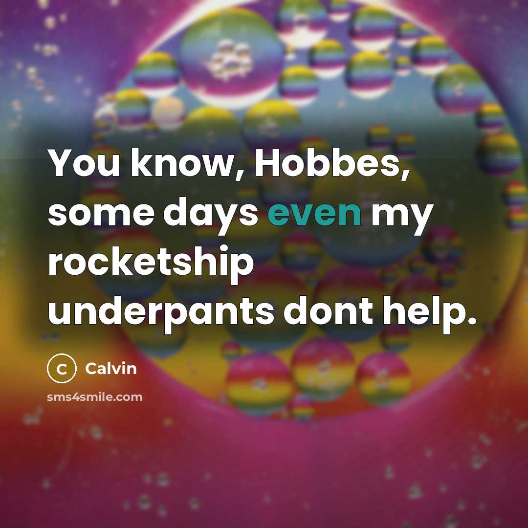 “You know, Hobbes, some days even my rocketship underpants dont help.” quote by Calvin