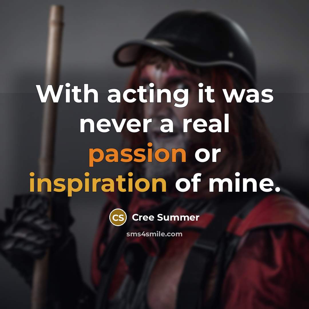 “With acting it was never a real passion or inspiration of mine.” quote by Cree Summer