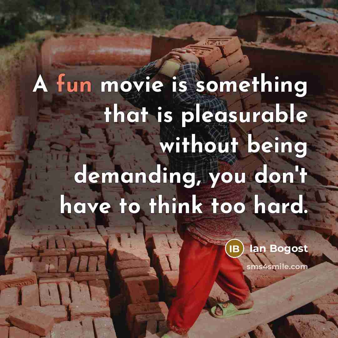 “A fun movie is something that is pleasurable without being demanding, you don't have to think too hard.” quote by Ian Bogost