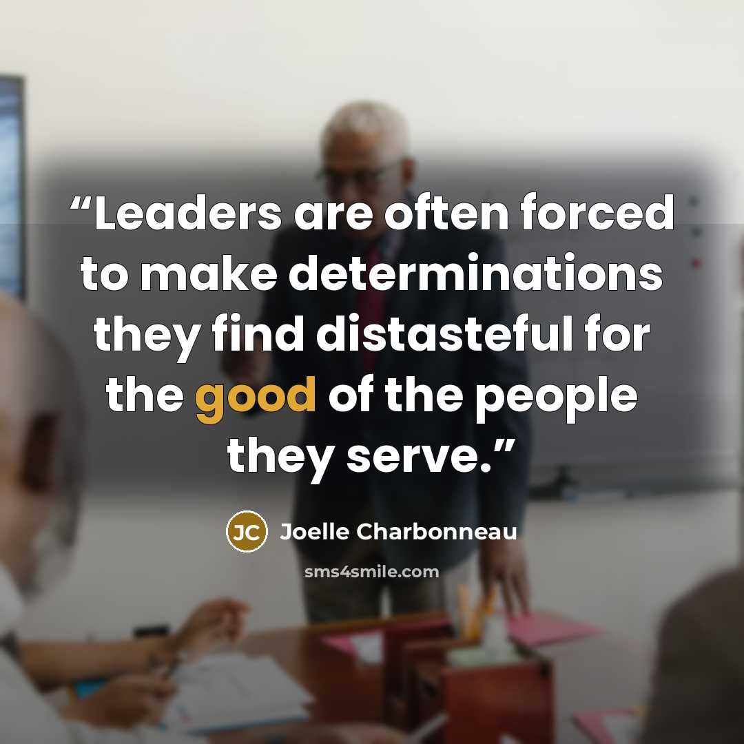 “Leaders are often forced to make determinations they find distasteful for the good of the people they serve.” quote by Joelle Charbonneau
