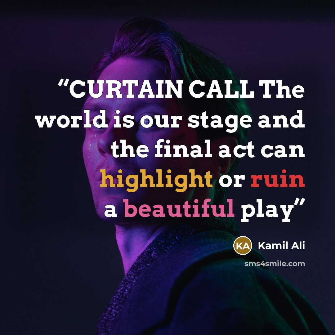 “CURTAIN CALL The world is our stage and the final act can highlight or ruin a beautiful play” quote by Kamil Ali