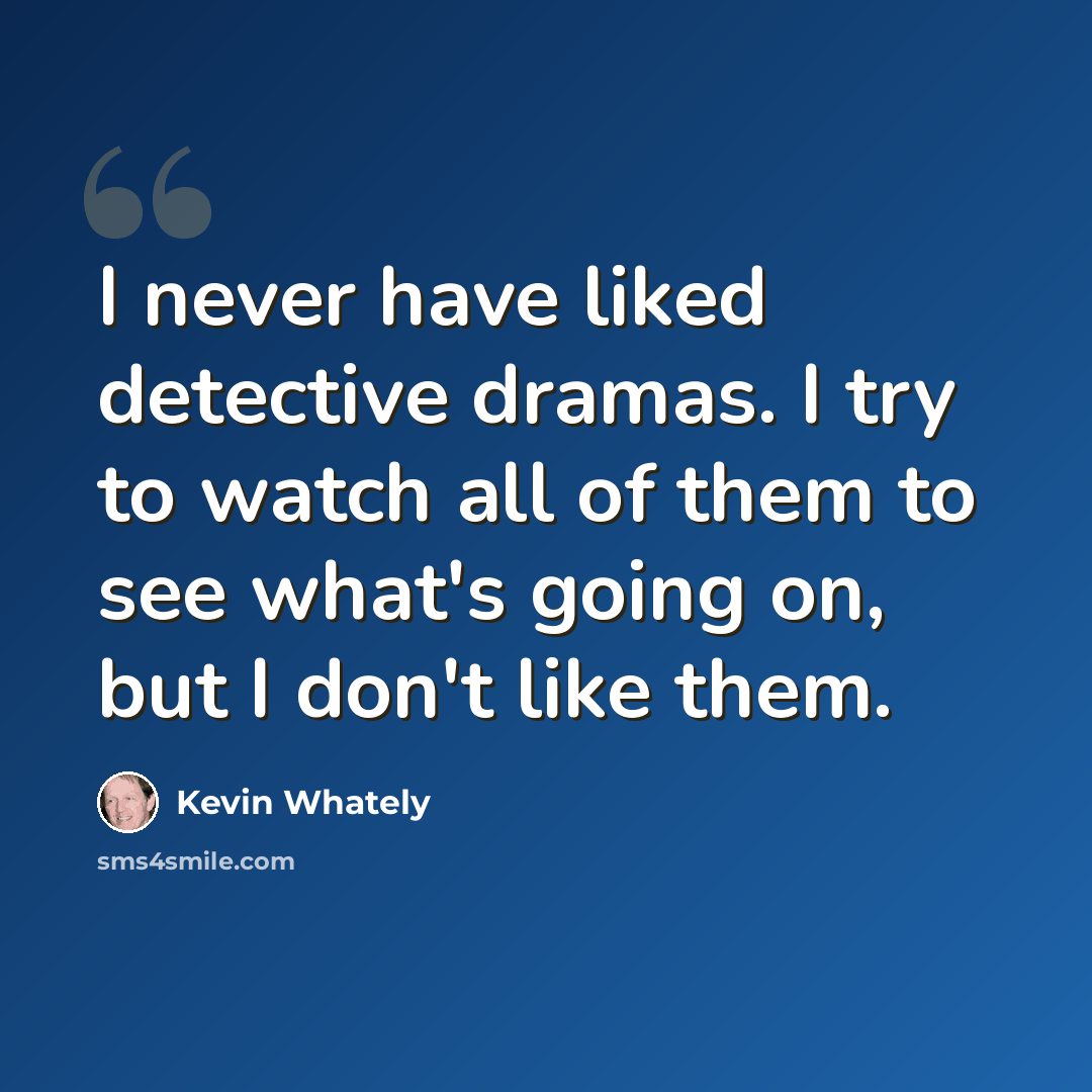 “I never have liked detective dramas. I try to watch all of them to see what's going on, but I don't like them.” quote by Kevin Whately