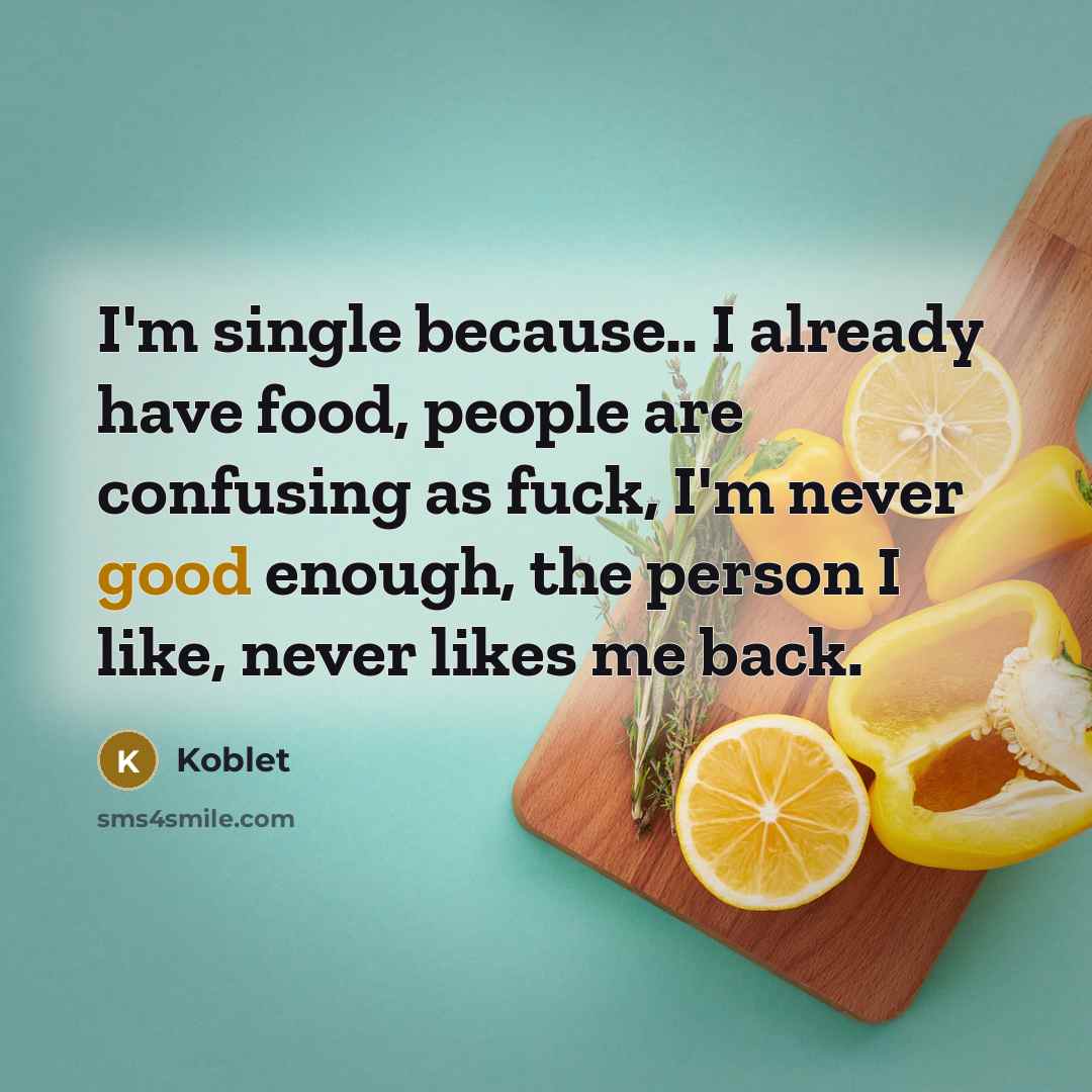 “I'm single because.. I already have food, people are confusing as fuck, I'm never good enough, the person I like, never likes me back.” quote by Koblet