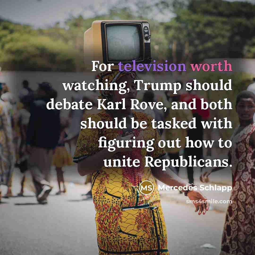“For television worth watching, Trump should debate Karl Rove, and both should be tasked with figuring out how to unite Republicans.” quote by Mercedes Schlapp
