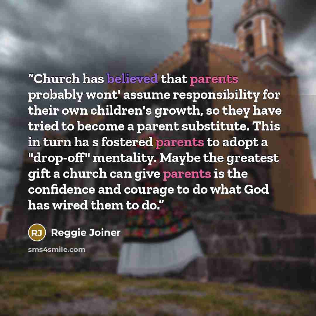 “Church has believed that parents probably wont' assume responsibility for their own children's growth, so they have tried to become a parent substitute. This in turn ha s fostered parents to adopt a "drop-off" mentality. Maybe the greatest gift a church can give parents is the confidence and…” quote by Reggie Joiner