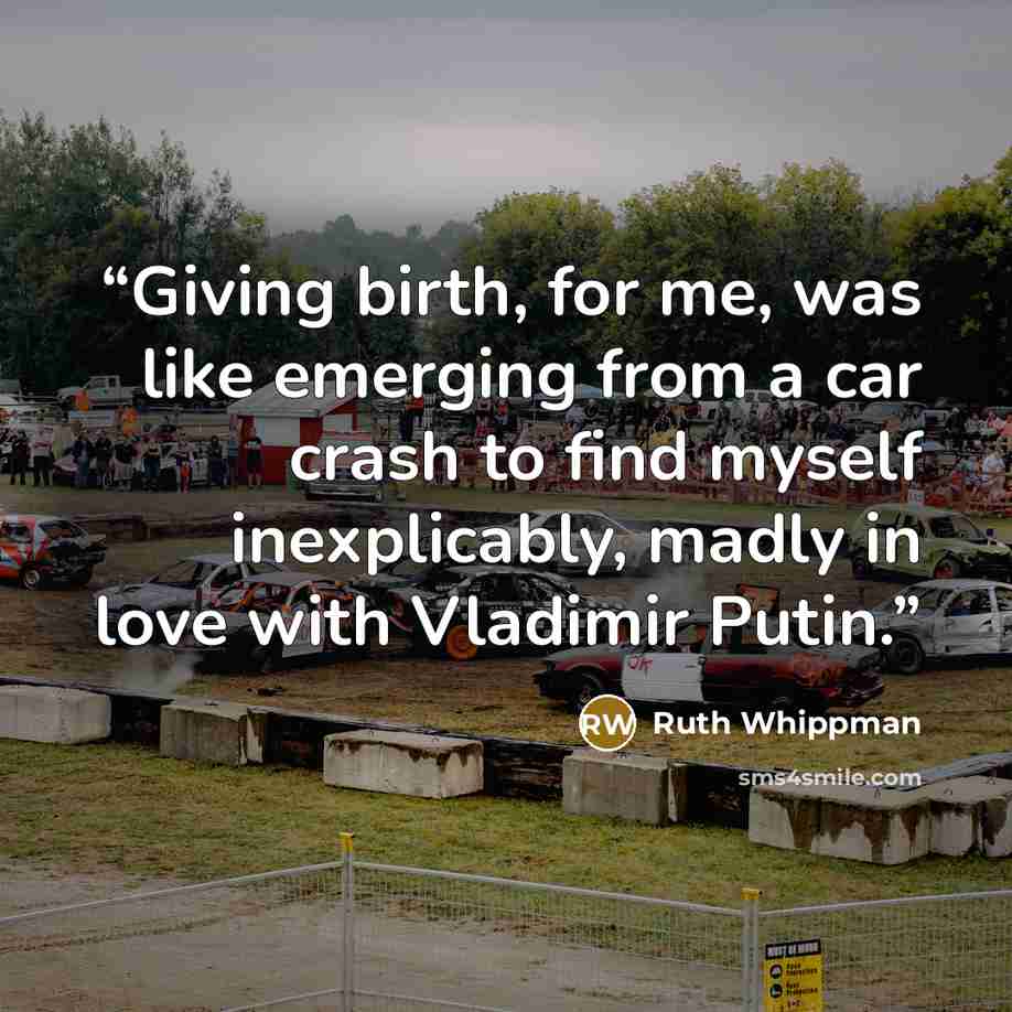 “Giving birth, for me, was like emerging from a car crash to find myself inexplicably, madly in love with Vladimir Putin.” quote by Ruth Whippman