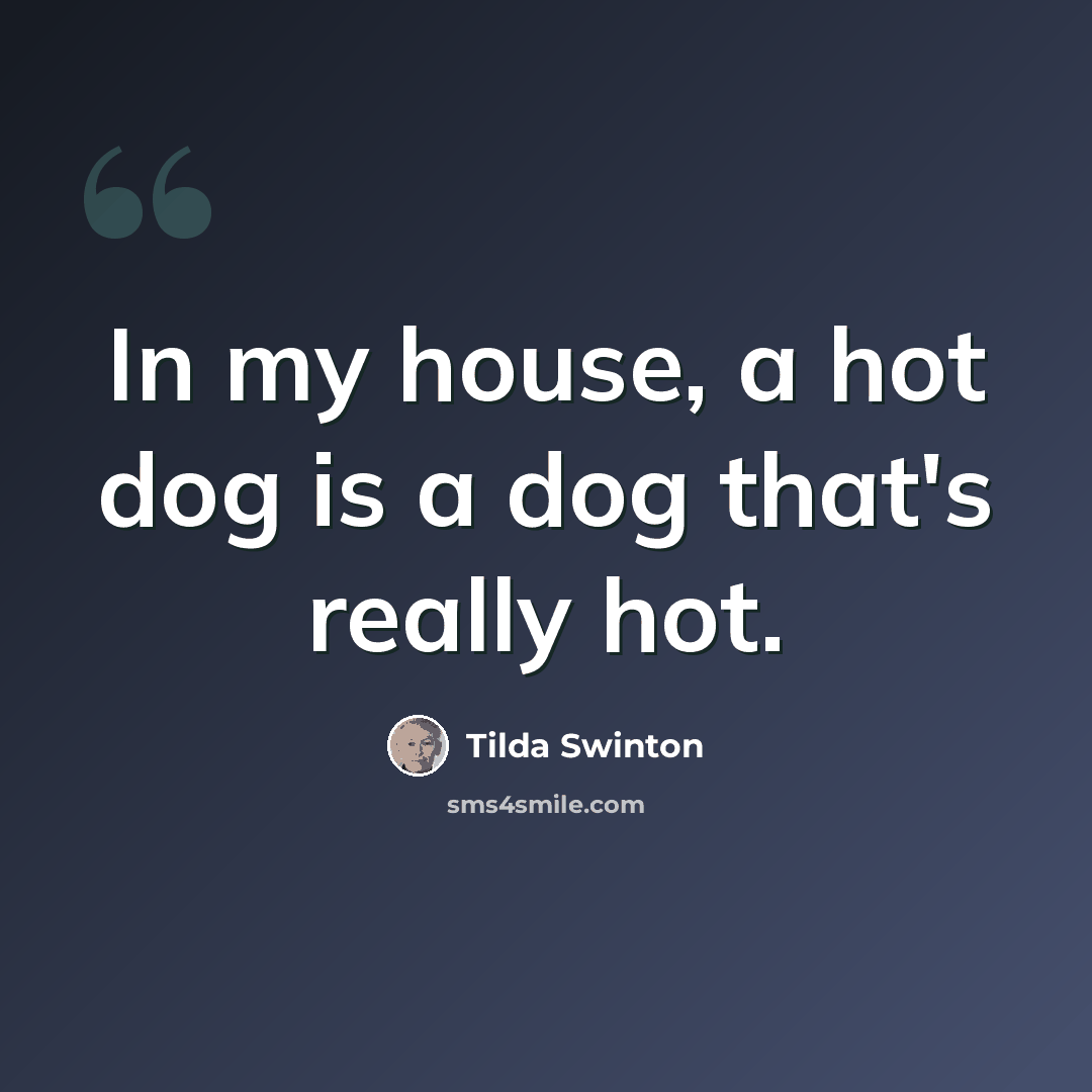 “In my house, a hot dog is a dog that's really hot.” quote by Tilda Swinton