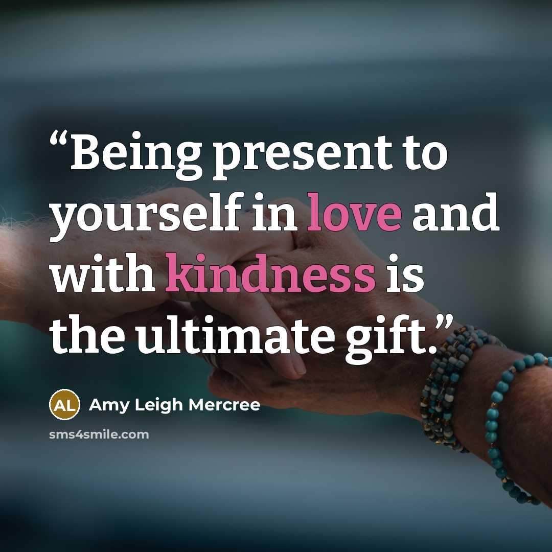 “Being present to yourself in love and with kindness is the ultimate gift.” quote by Amy Leigh Mercree