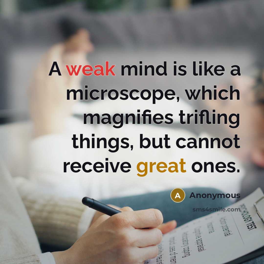 “A weak mind is like a microscope, which magnifies trifling things, but cannot receive great ones.” quote by Anonymous