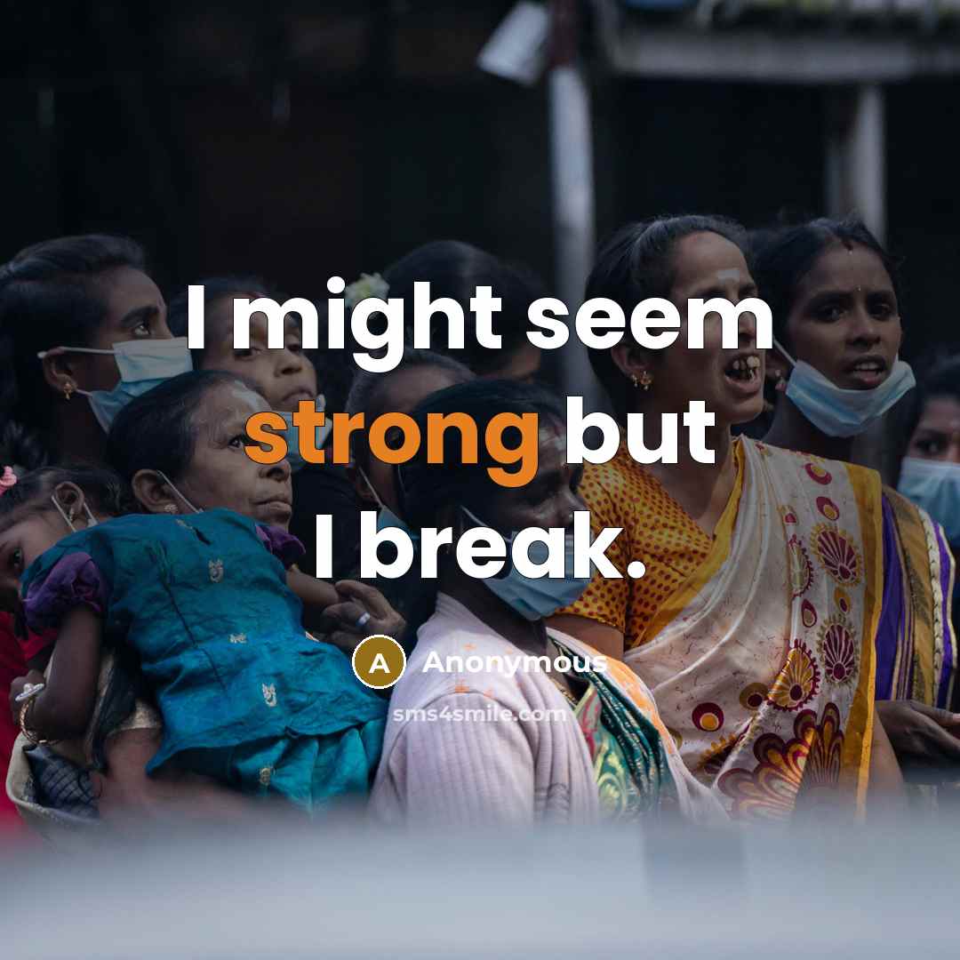“I might seem strong but I break.” quote by Anonymous