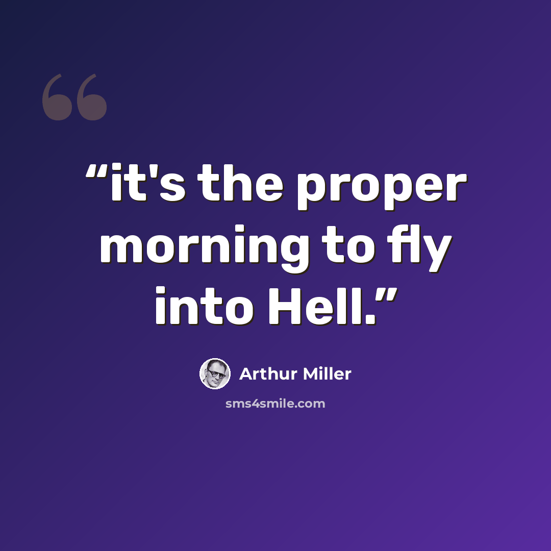 “it's the proper morning to fly into Hell.” quote by Arthur Miller