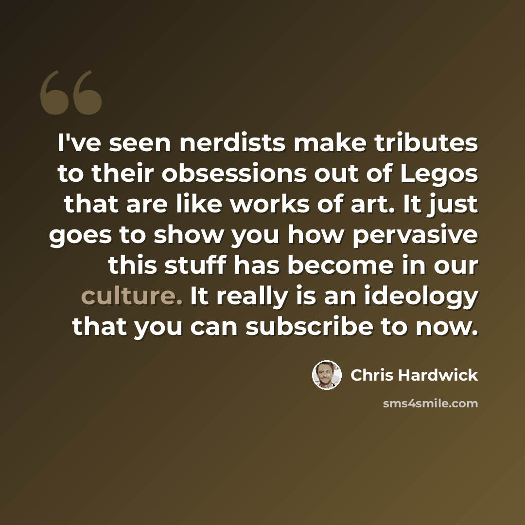 “I've seen nerdists make tributes to their obsessions out of Legos that are like works of art. It just goes to show you how pervasive this stuff has become in our culture. It really is an ideology that you can subscribe to now.” quote by Chris Hardwick