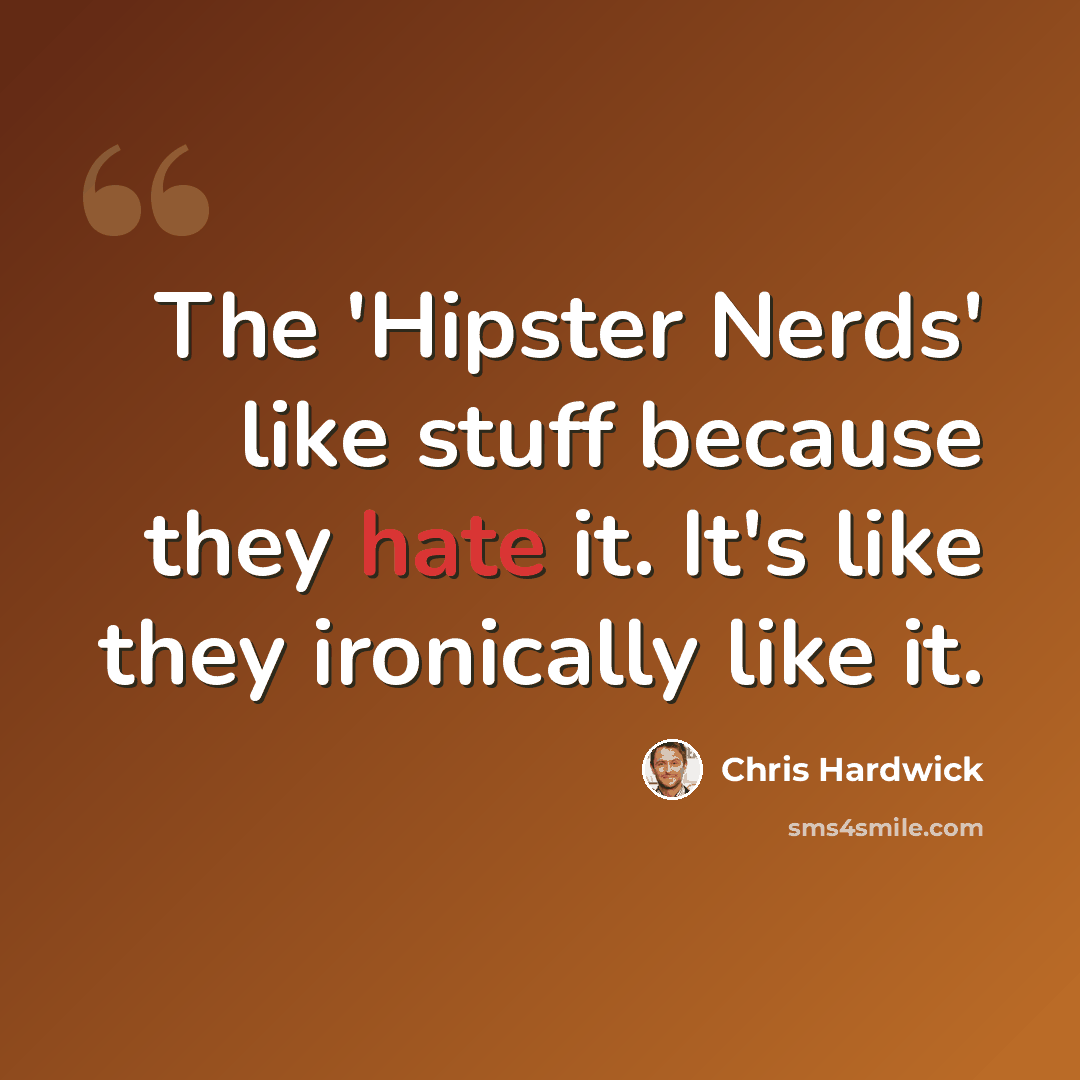 “The 'Hipster Nerds' like stuff because they hate it. It's like they ironically like it.” quote by Chris Hardwick
