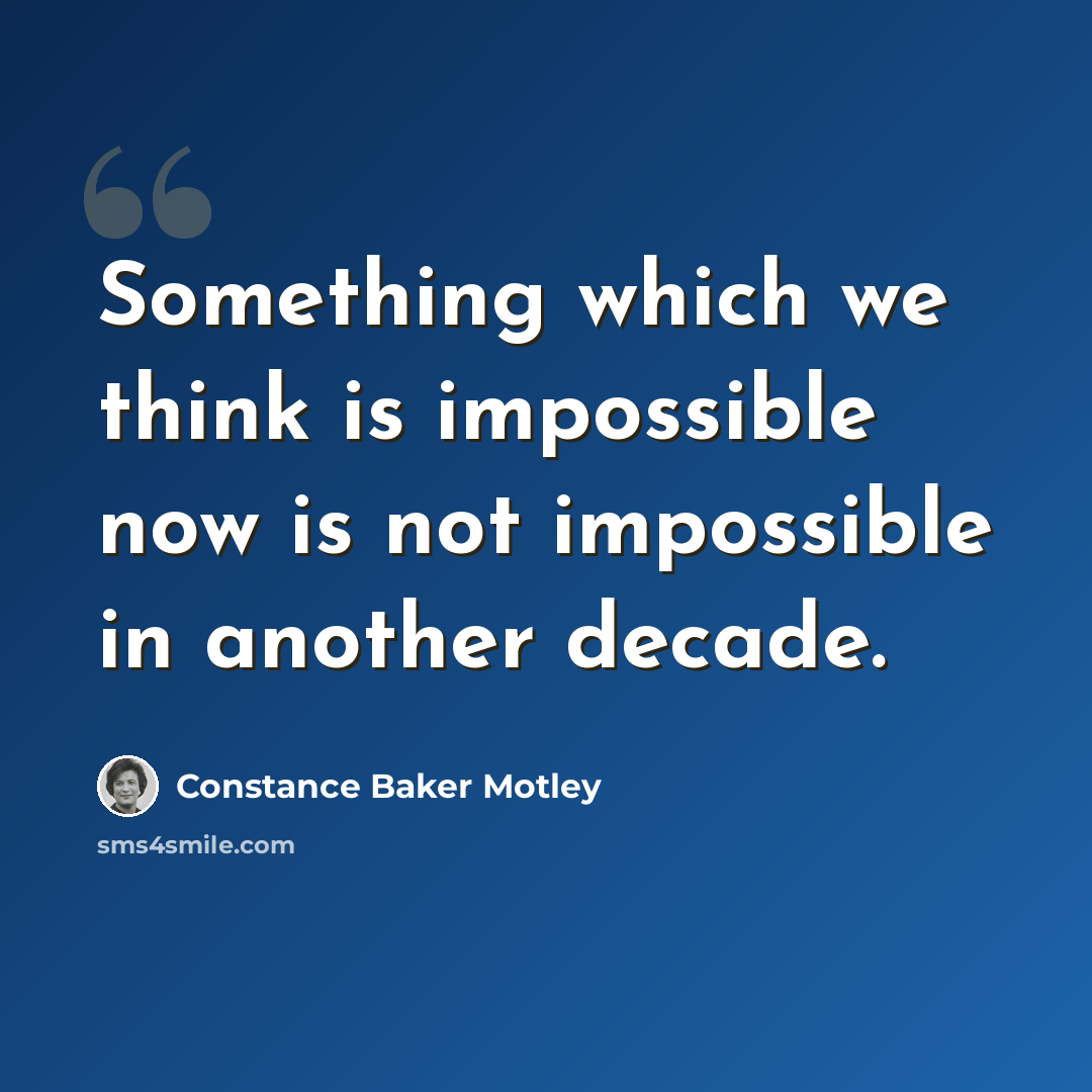 “Something which we think is impossible now is not impossible in another decade.” quote by Constance Baker Motley