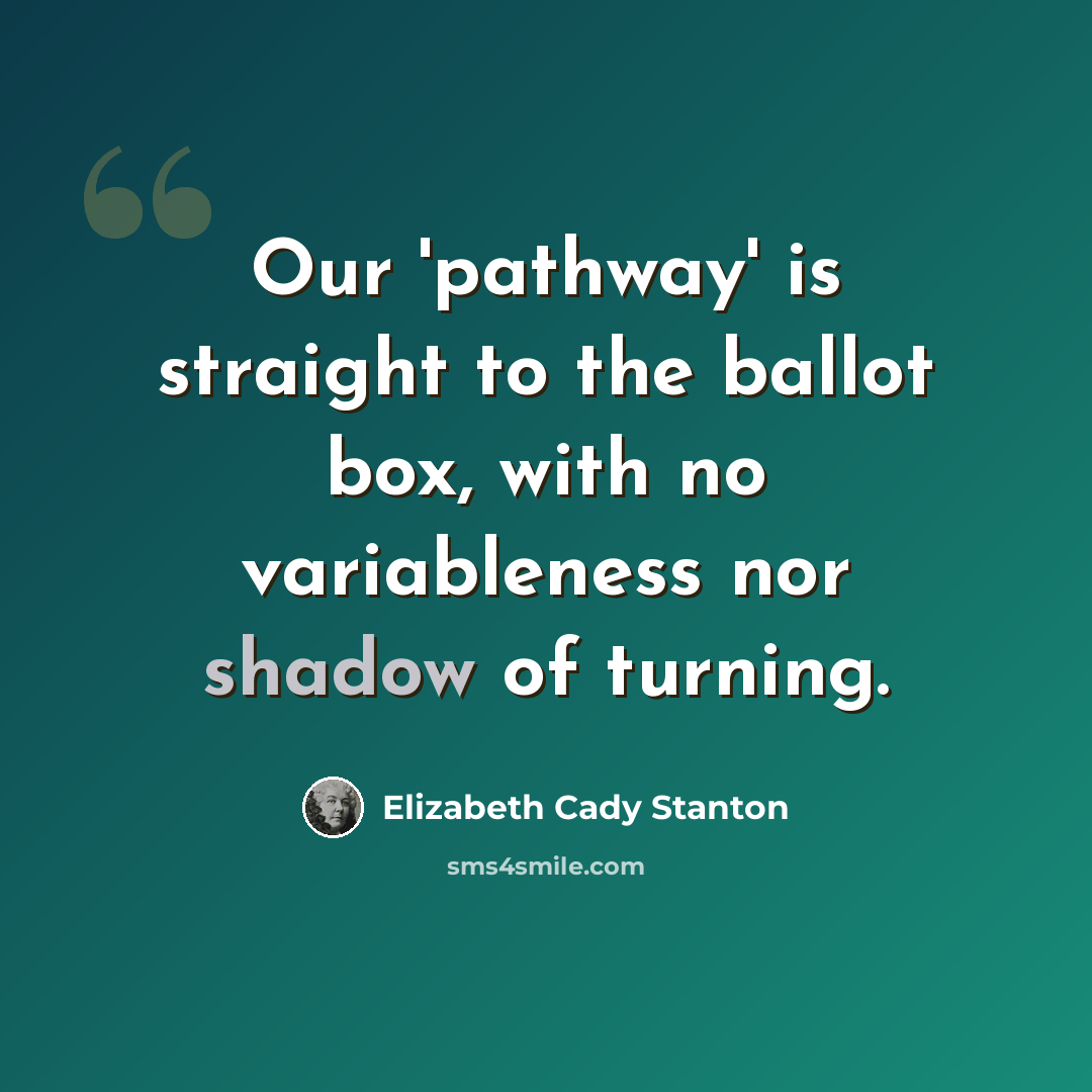 “Our 'pathway' is straight to the ballot box, with no variableness nor shadow of turning.” quote by Elizabeth Cady Stanton