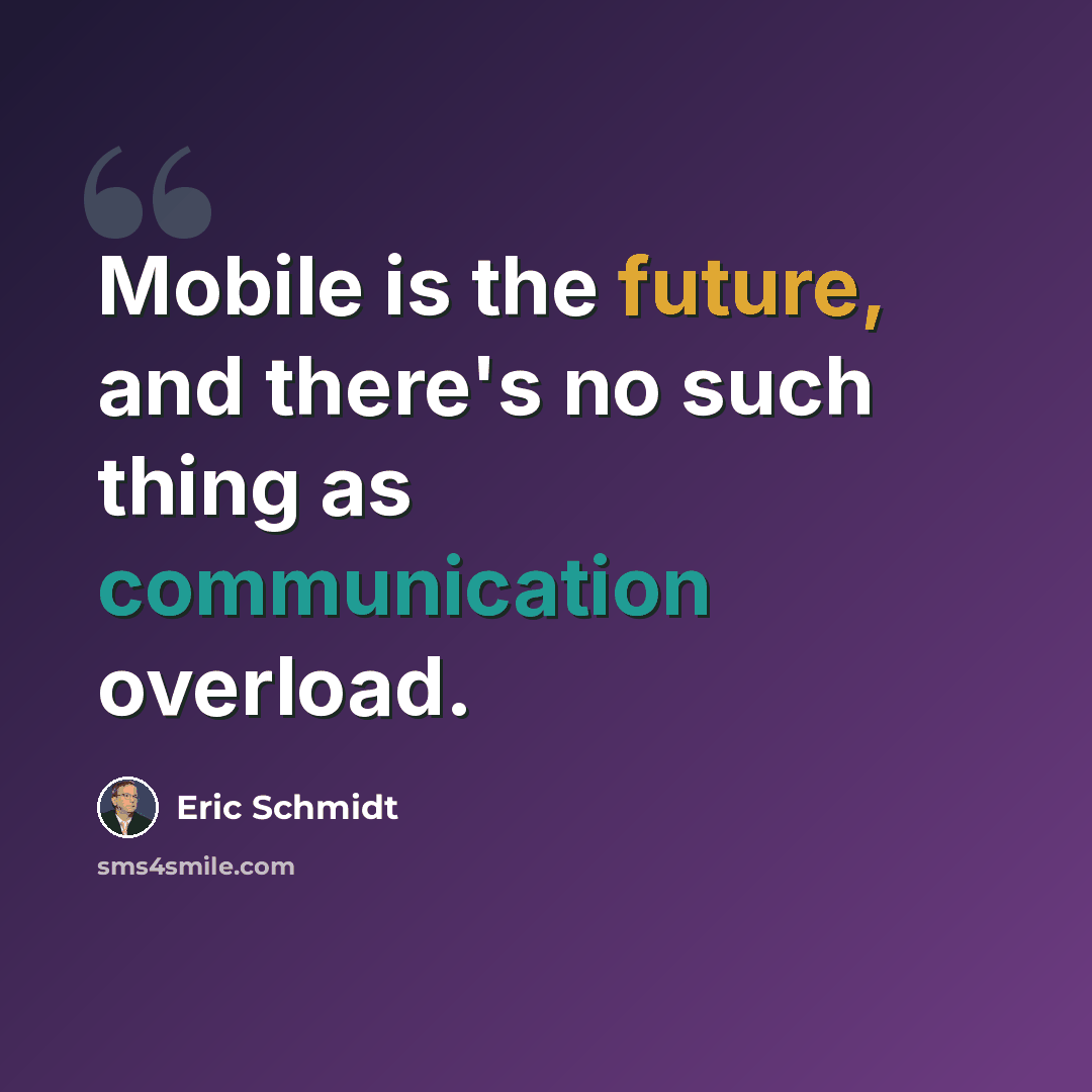 “Mobile is the future, and there's no such thing as communication overload.” quote by Eric Schmidt