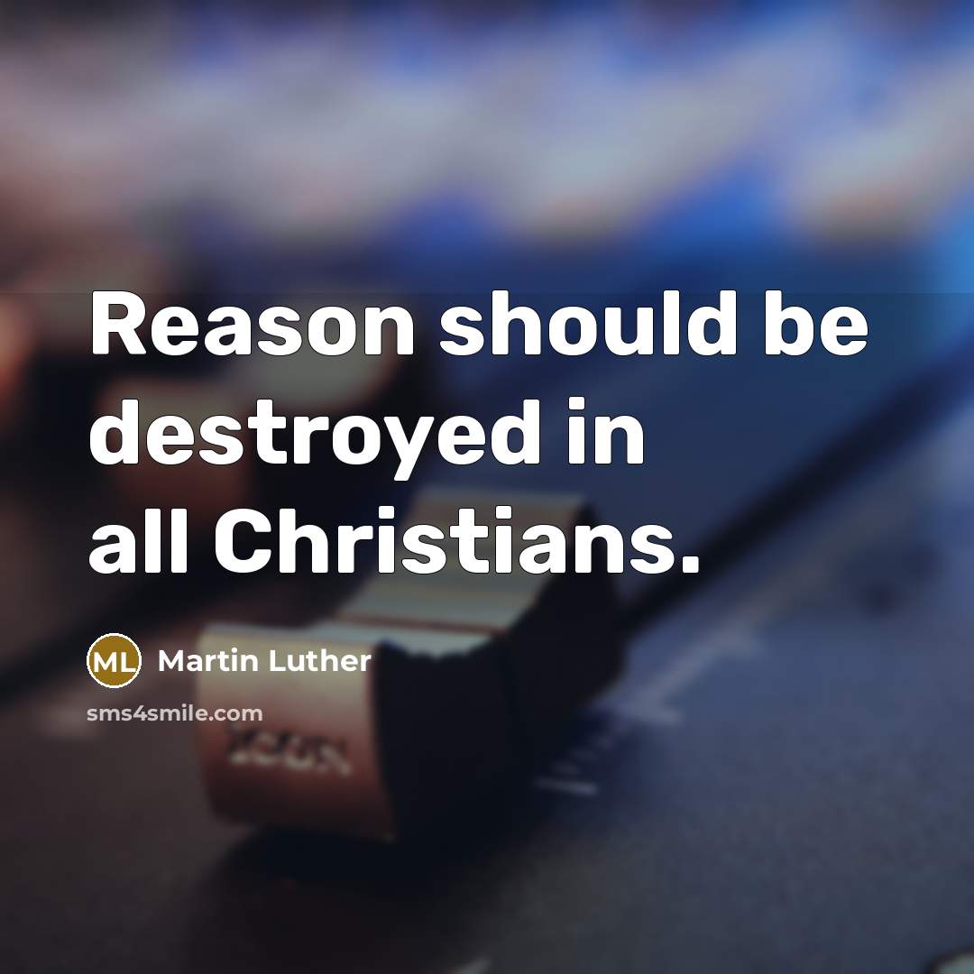 “Reason should be destroyed in all Christians.” quote by Martin Luther