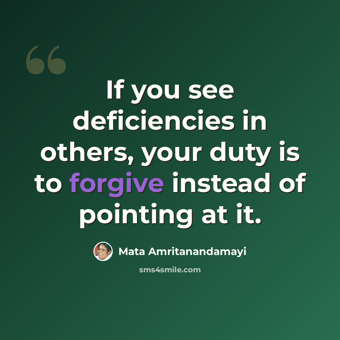 “If you see deficiencies in others, your duty is to forgive instead of pointing at it.” quote by Mata Amritanandamayi