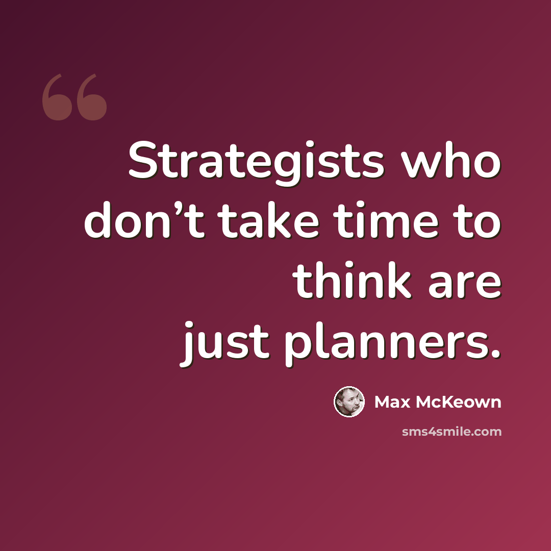 “Strategists who don’t take time to think are just planners.” quote by Max McKeown