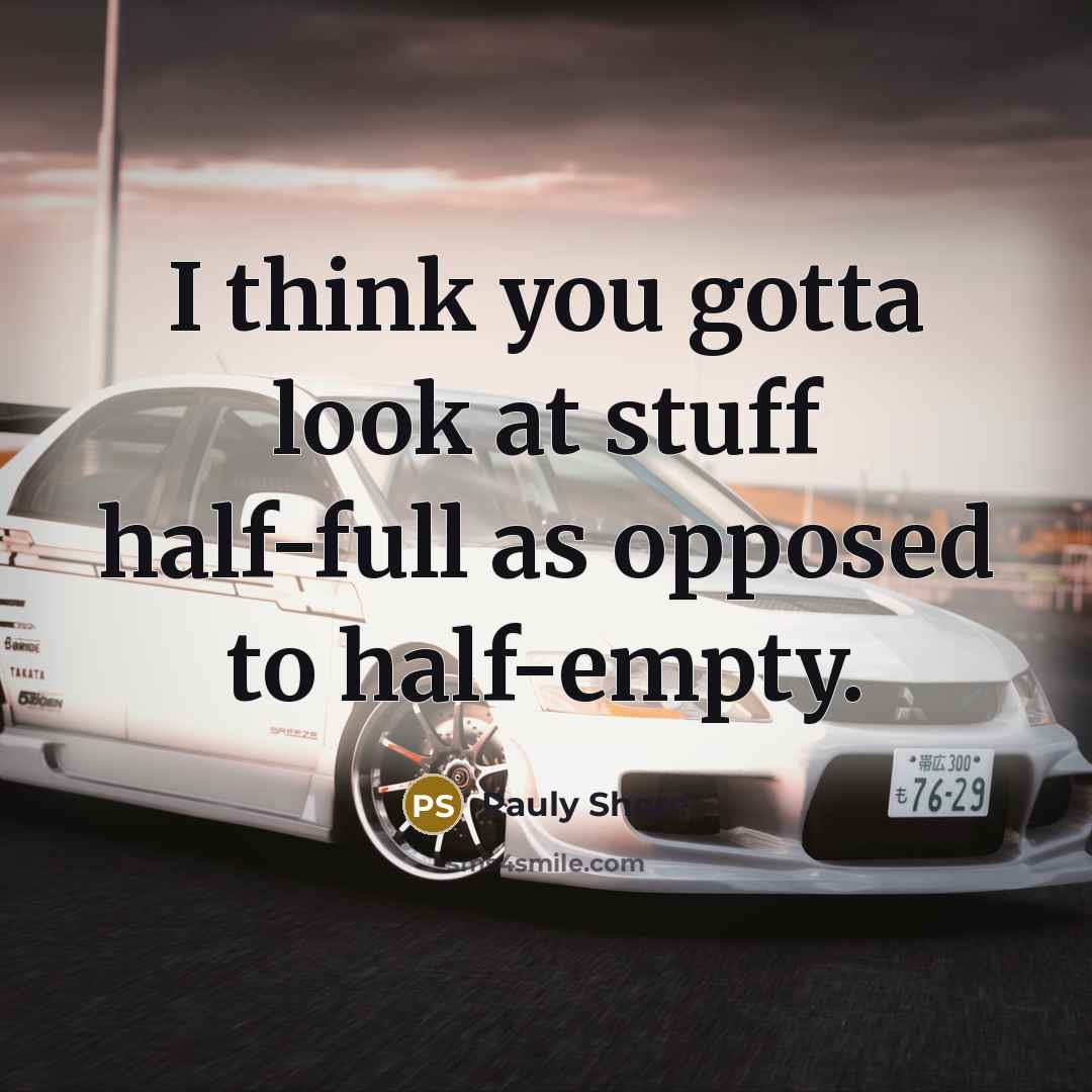 “I think you gotta look at stuff half-full as opposed to half-empty.” quote by Pauly Shore