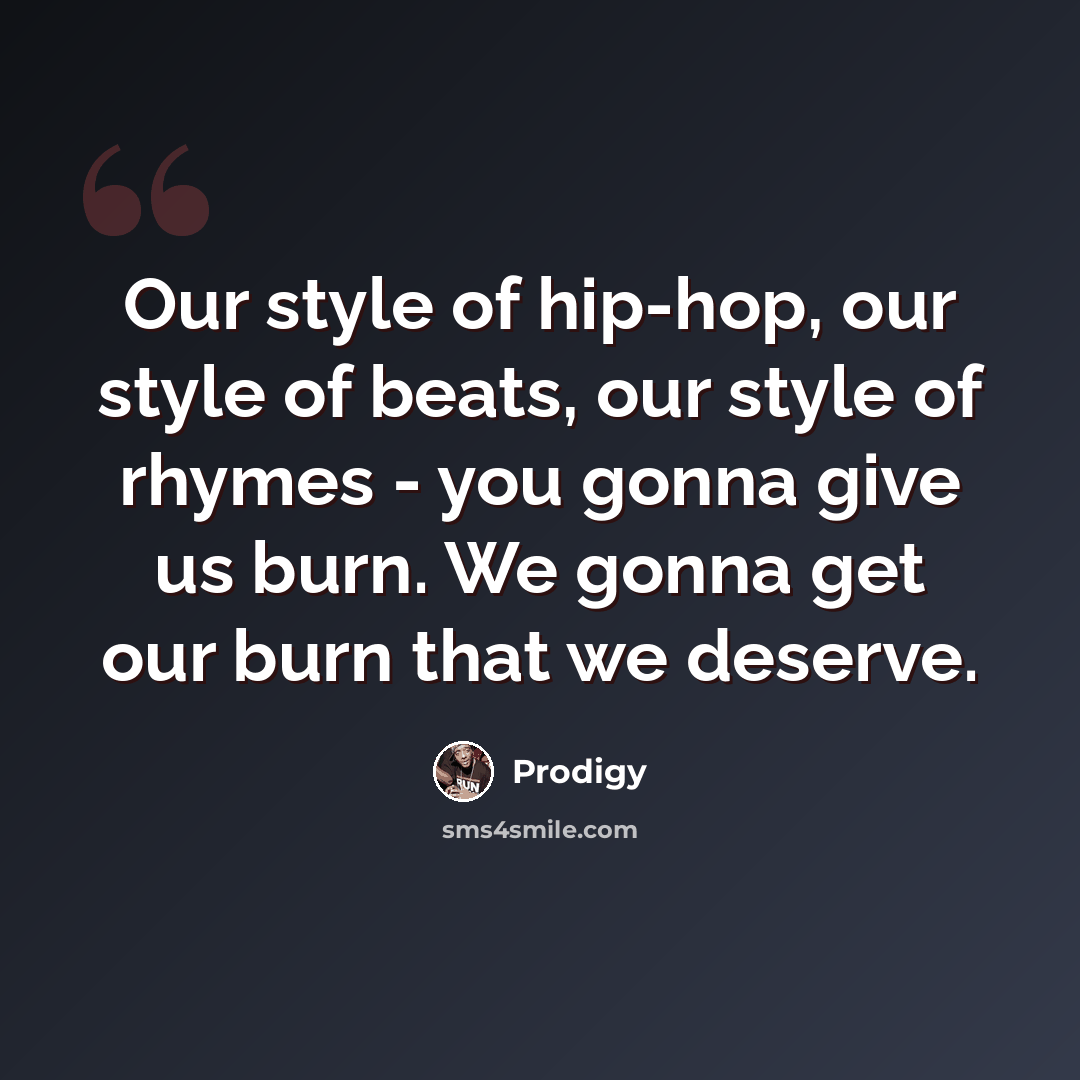 “Our style of hip-hop, our style of beats, our style of rhymes - you gonna give us burn. We gonna get our burn that we deserve.” quote by Prodigy
