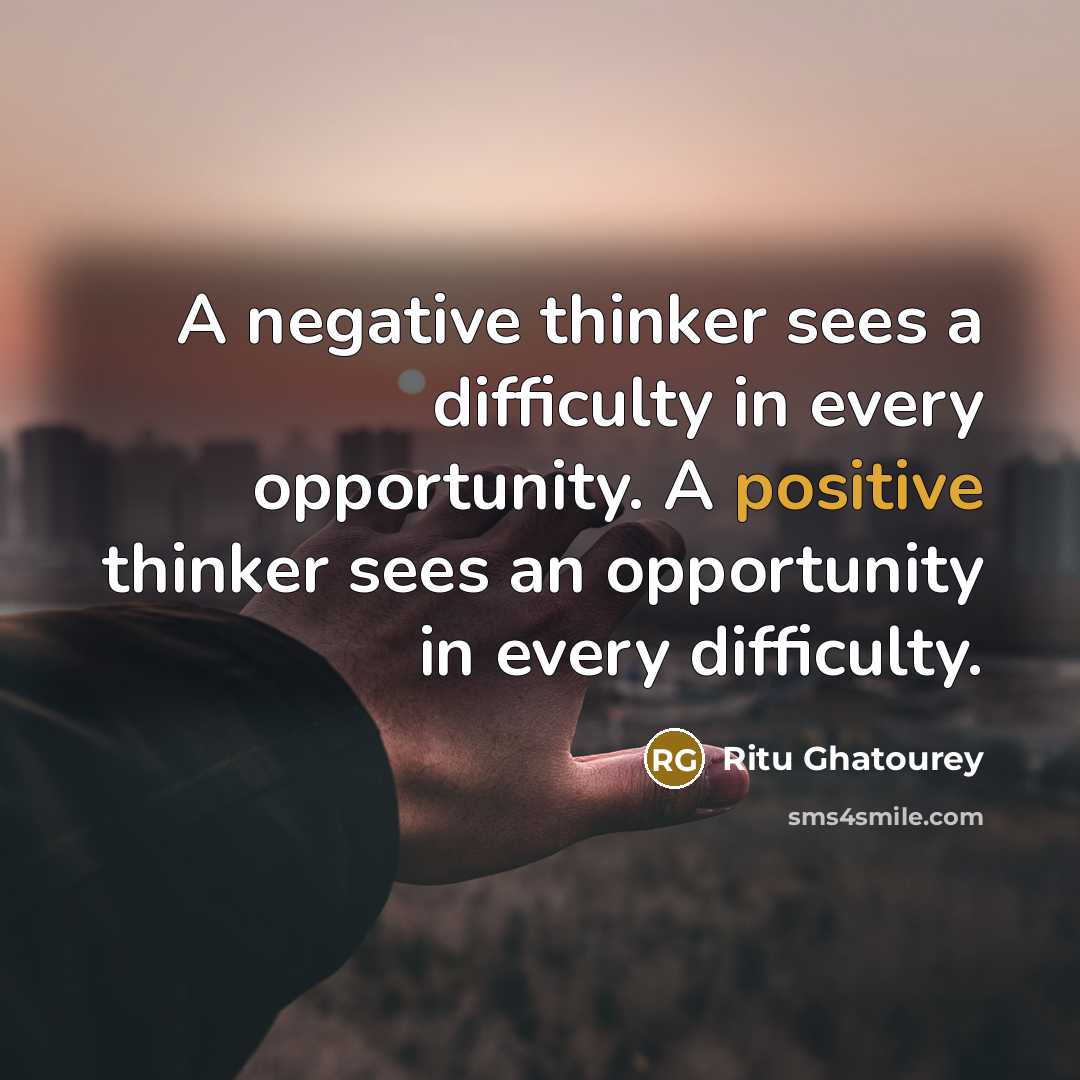 “A negative thinker sees a difficulty in every opportunity. A positive thinker sees an opportunity in every difficulty.” quote by Ritu Ghatourey