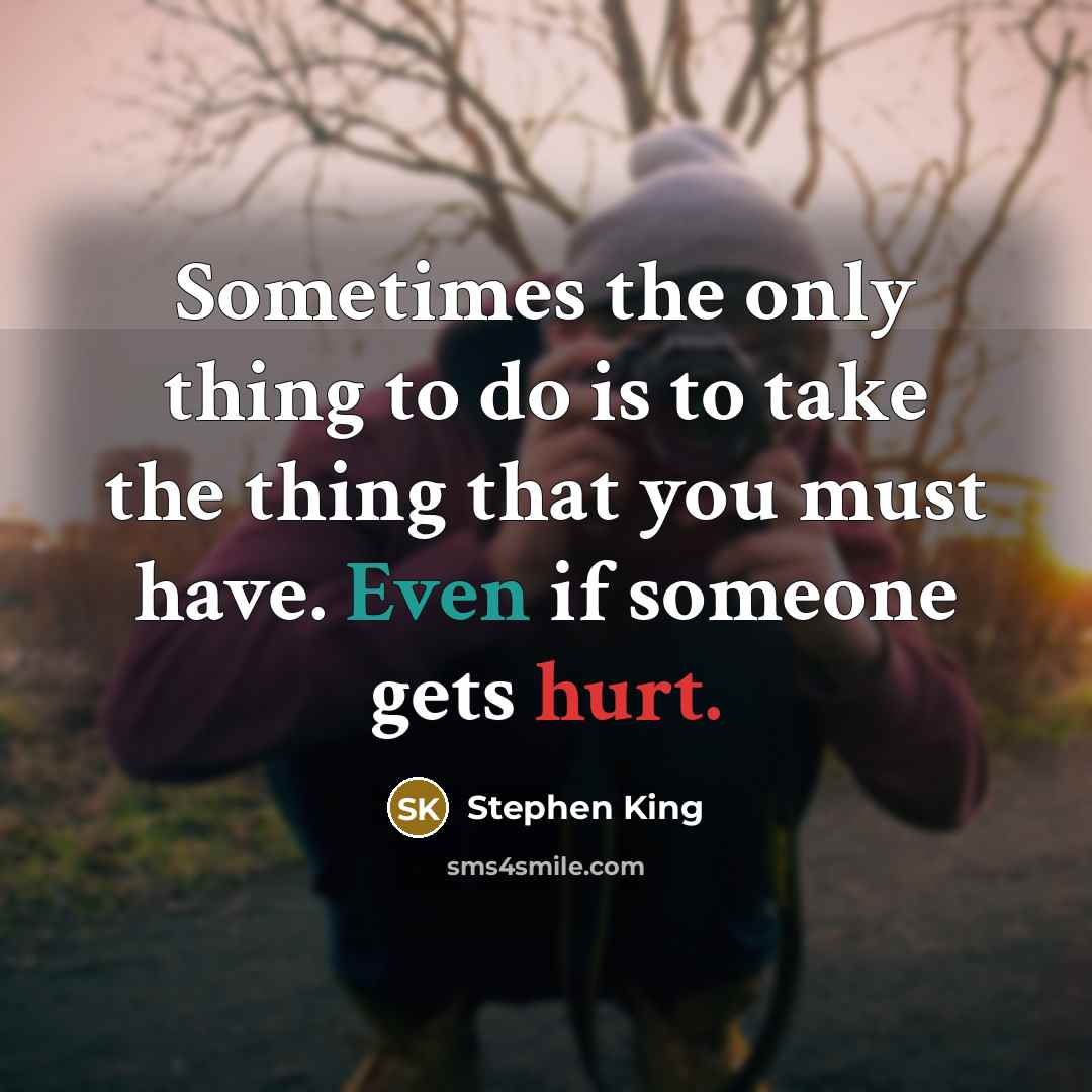 “Sometimes the only thing to do is to take the thing that you must have. Even if someone gets hurt.” quote by Stephen King