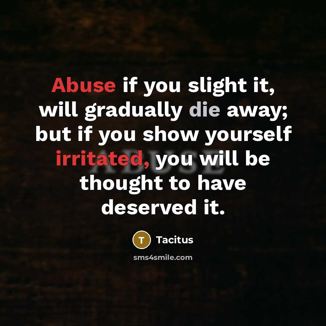 “Abuse if you slight it, will gradually die away; but if you show yourself irritated, you will be thought to have deserved it.” quote by Tacitus