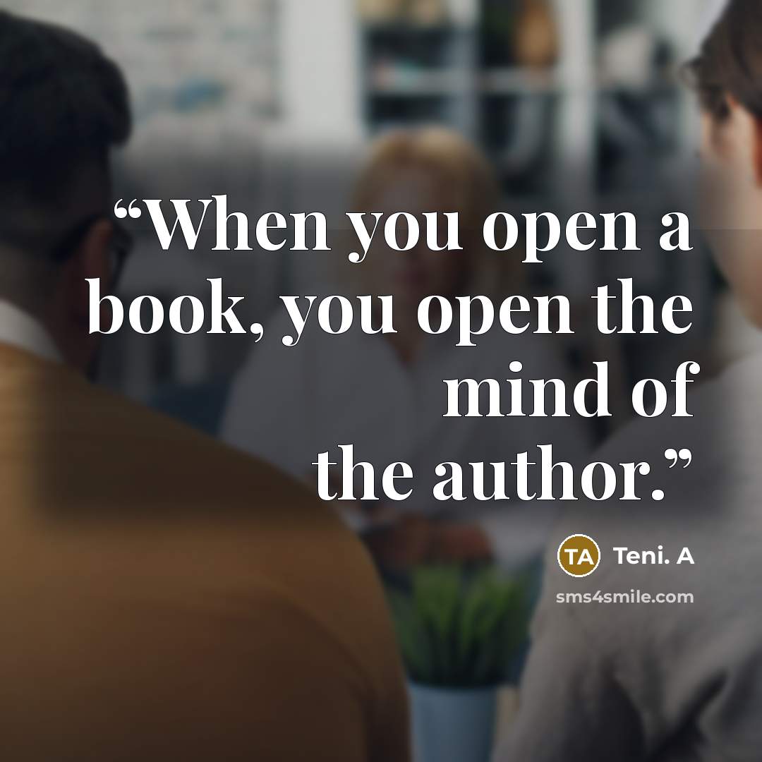 “When you open a book, you open the mind of the author.” quote by Teni. A