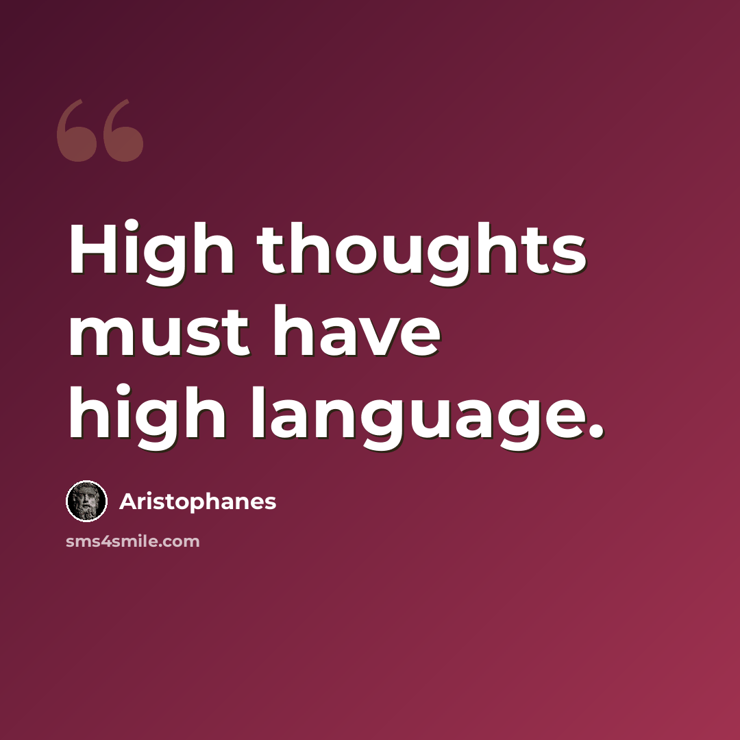 “High thoughts must have high language.” quote by Aristophanes