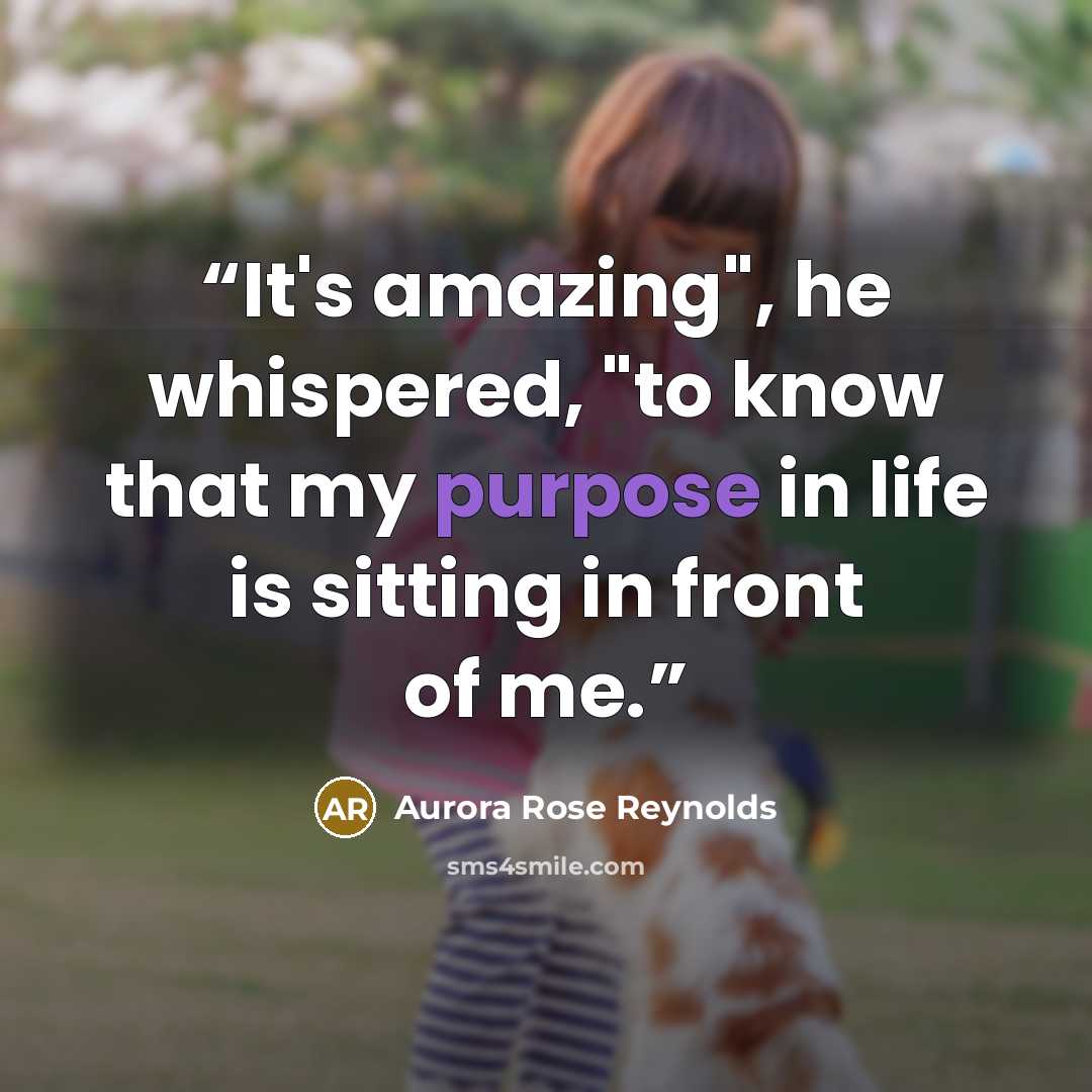 “It's amazing", he whispered, "to know that my purpose in life is sitting in front of me.” quote by Aurora Rose Reynolds