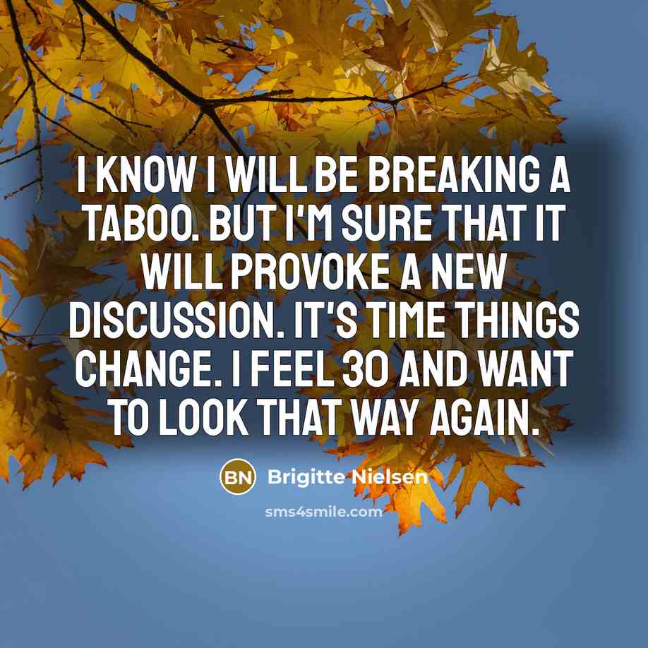 “I know I will be breaking a taboo. But I'm sure that it will provoke a new discussion. It's time things change. I feel 30 and want to look that way again.” quote by Brigitte Nielsen