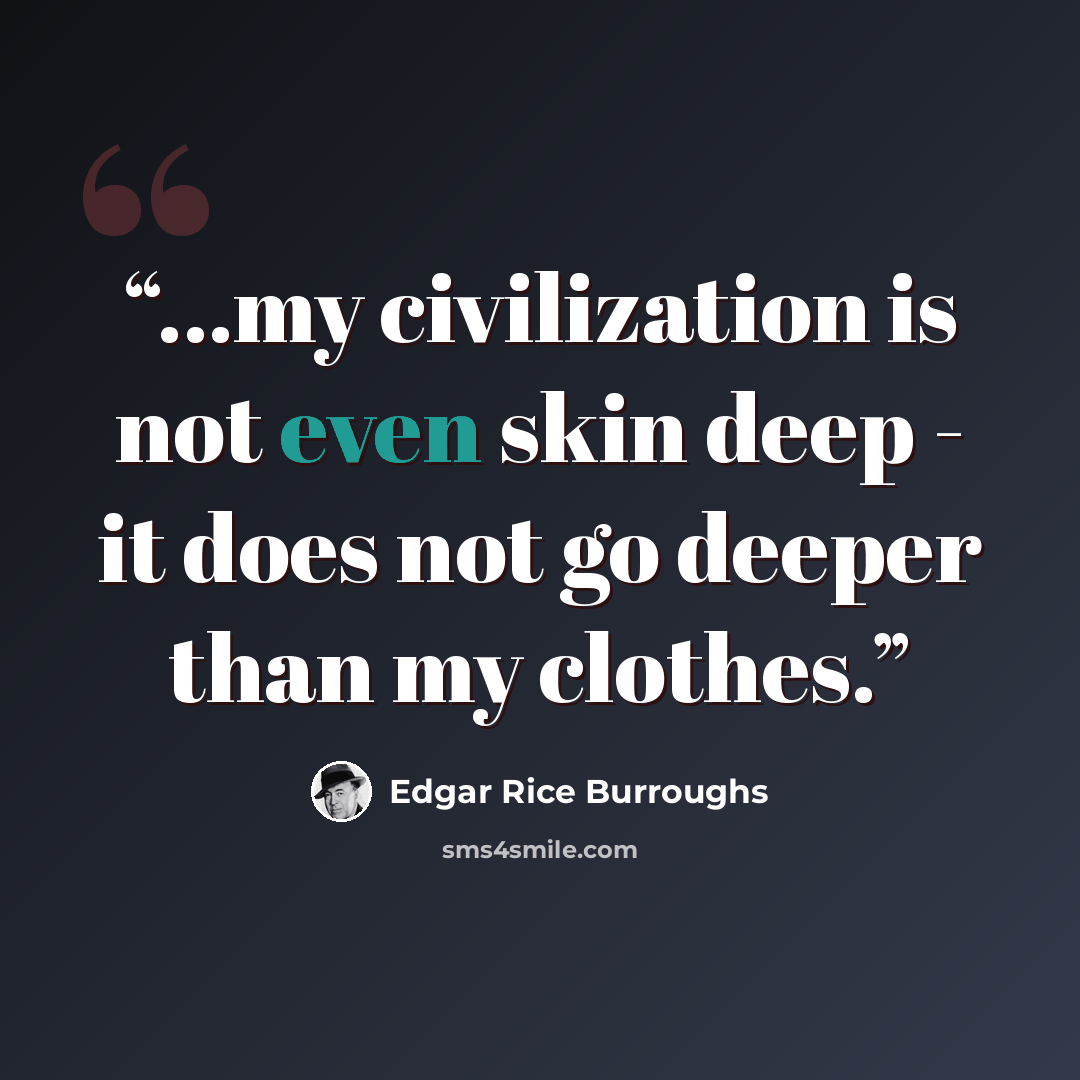 “...my civilization is not even skin deep - it does not go deeper than my clothes.” quote by Edgar Rice Burroughs