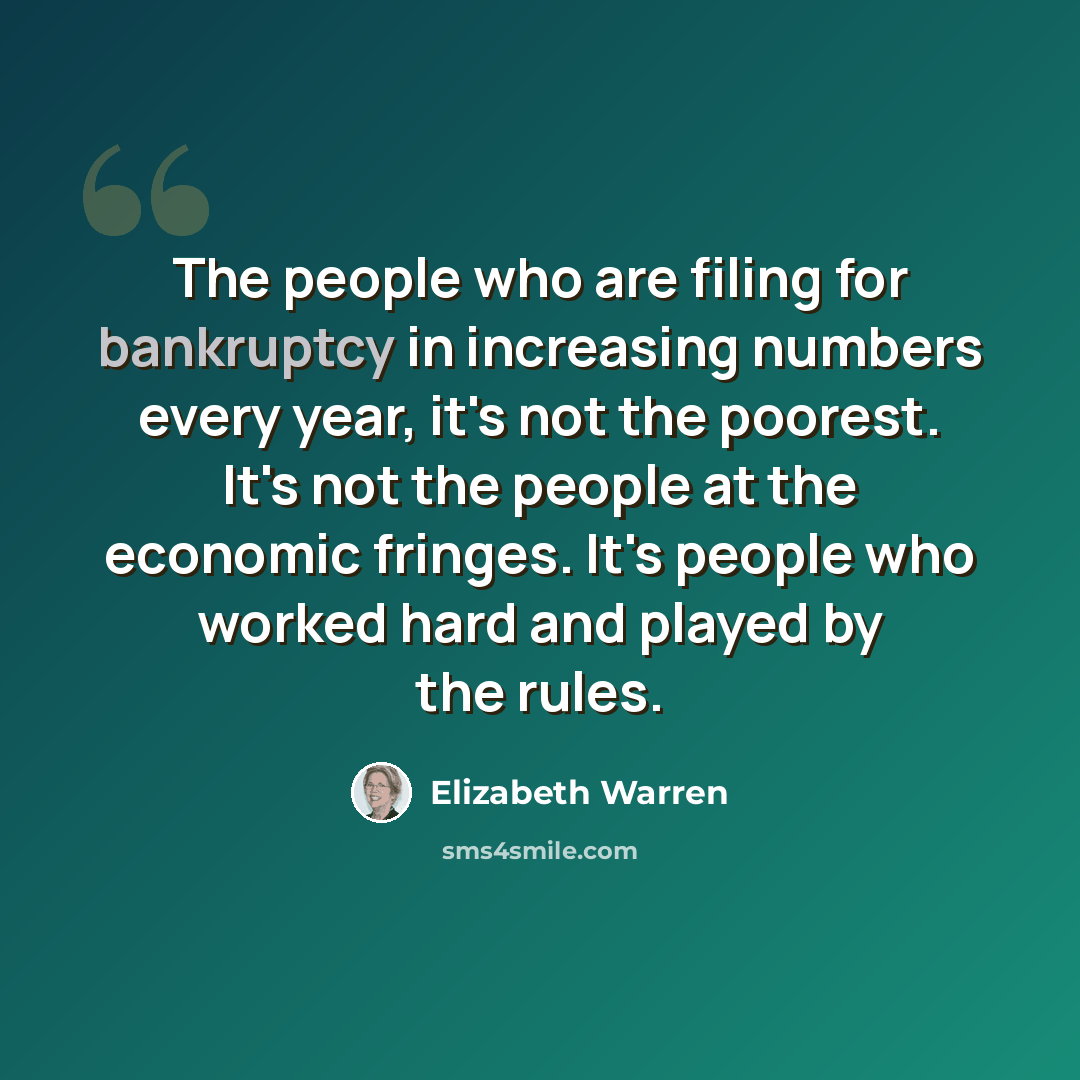 “The people who are filing for bankruptcy in increasing numbers every year, it's not the poorest. It's not the people at the economic fringes. It's people who worked hard and played by the rules.” quote by Elizabeth Warren