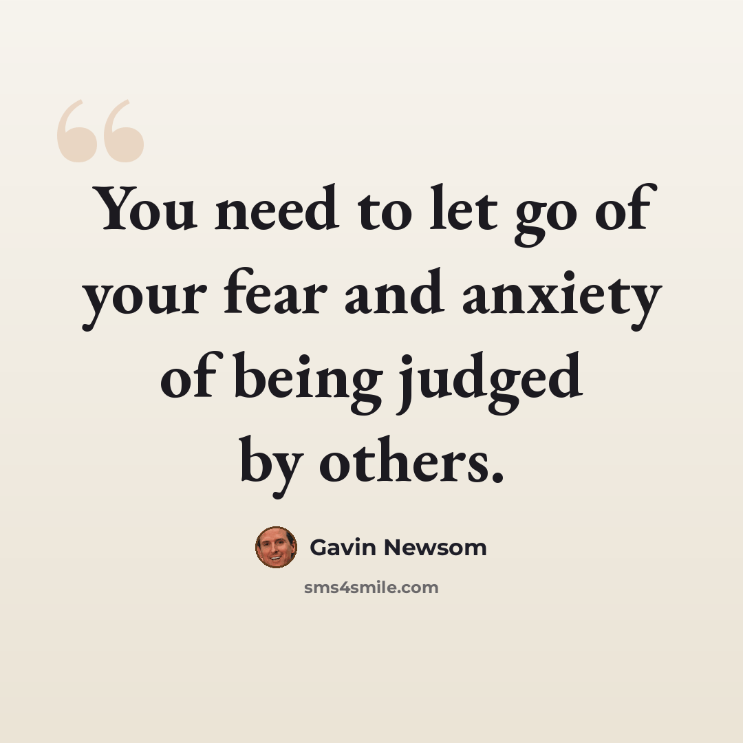 “You need to let go of your fear and anxiety of being judged by others.” quote by Gavin Newsom