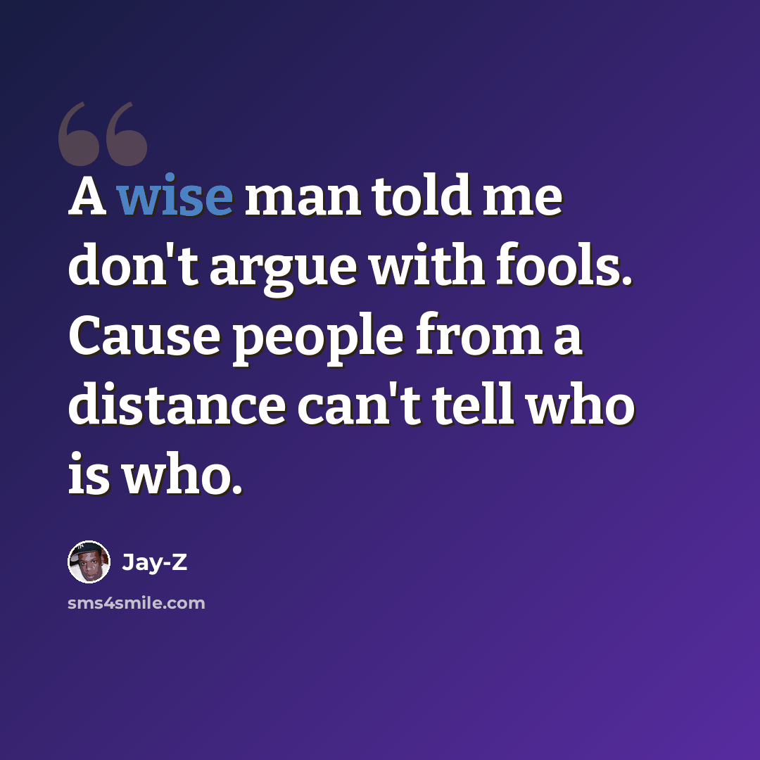 “A wise man told me don't argue with fools. Cause people from a distance can't tell who is who.” quote by Jay-Z