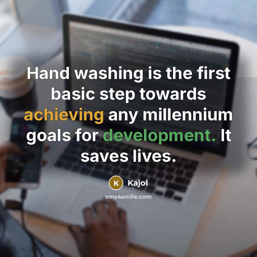 “Hand washing is the first basic step towards achieving any millennium goals for development. It saves lives.” quote by Kajol