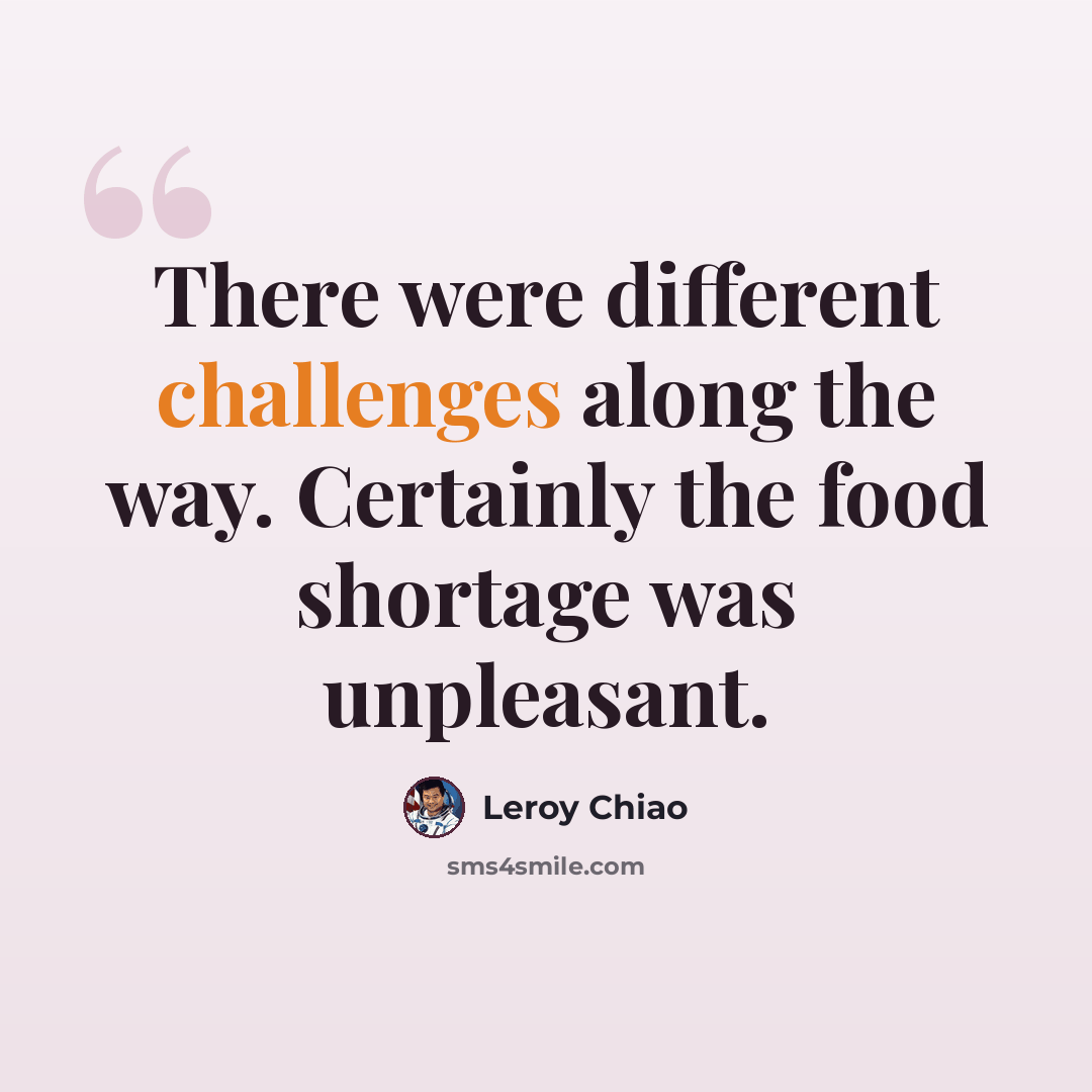 “There were different challenges along the way. Certainly the food shortage was unpleasant.” quote by Leroy Chiao