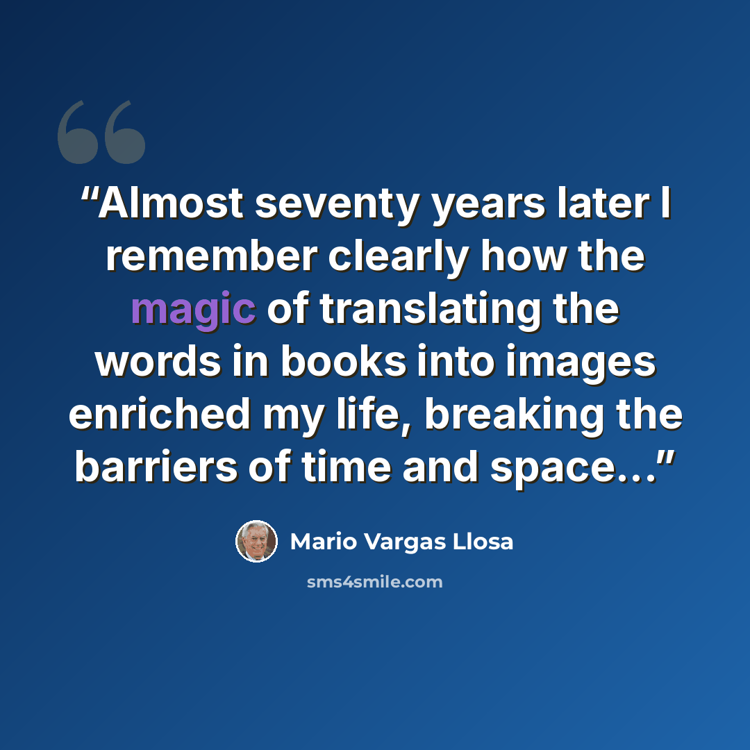 “Almost seventy years later I remember clearly how the magic of translating the words in books into images enriched my life, breaking the barriers of time and space...” quote by Mario Vargas Llosa