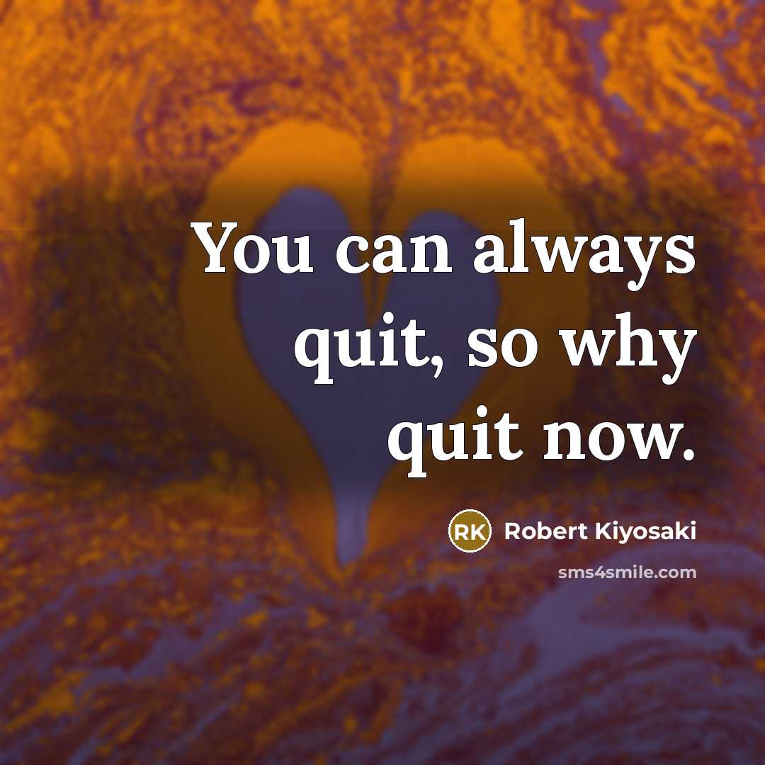 “You can always quit, so why quit now.” quote by Robert Kiyosaki