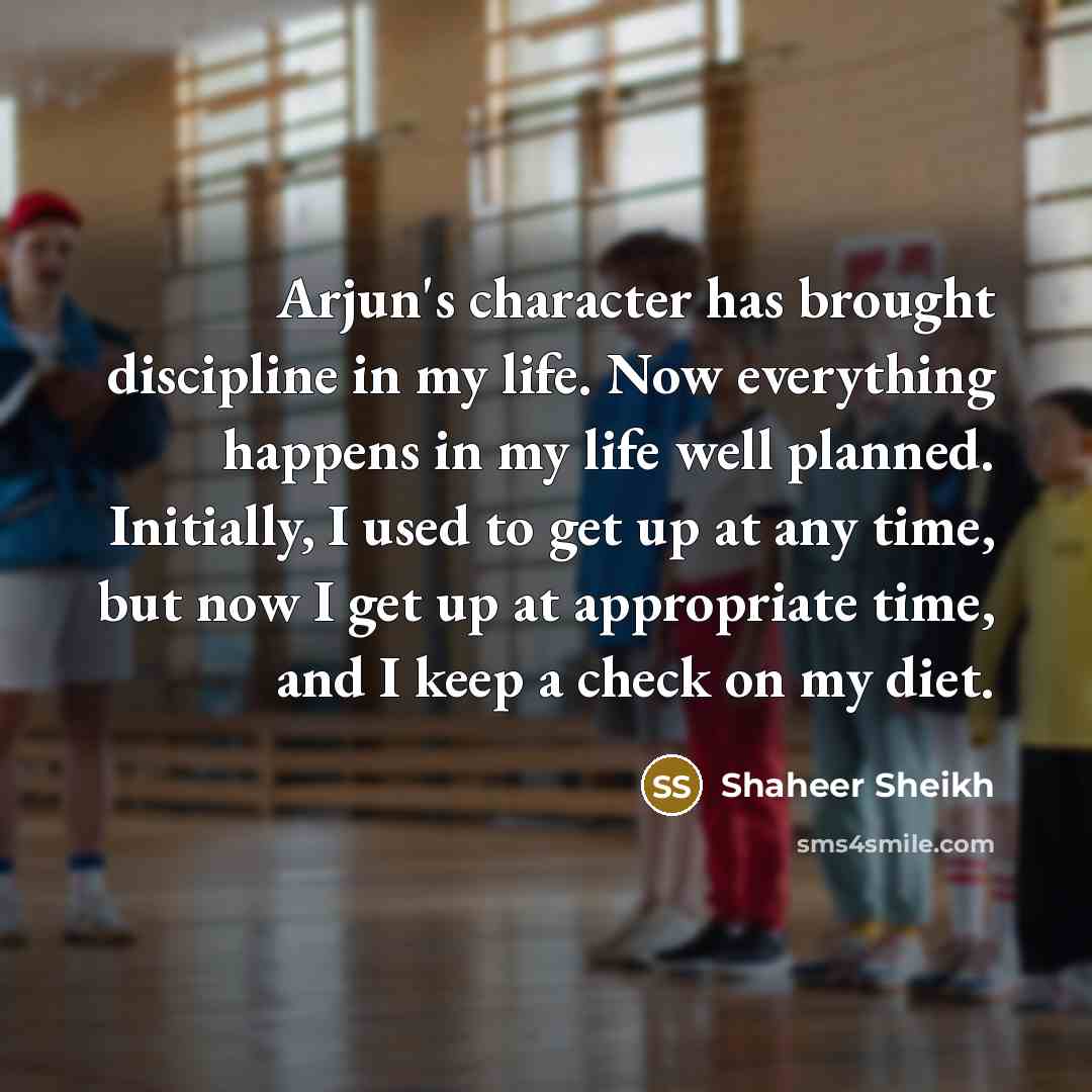 “Arjun's character has brought discipline in my life. Now everything happens in my life well planned. Initially, I used to get up at any time, but now I get up at appropriate time, and I keep a check on my diet.” quote by Shaheer Sheikh